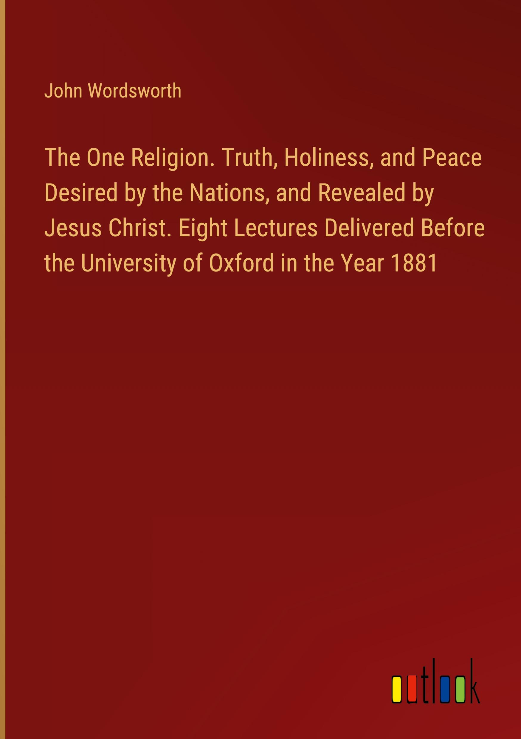 Vorderes Coverbild The One Religion. Truth, Holiness, and Peace Desired by the Nations, and Revealed by Jesus Christ. Eight Lectures Delivered Before the University of Oxford in the Year 1881