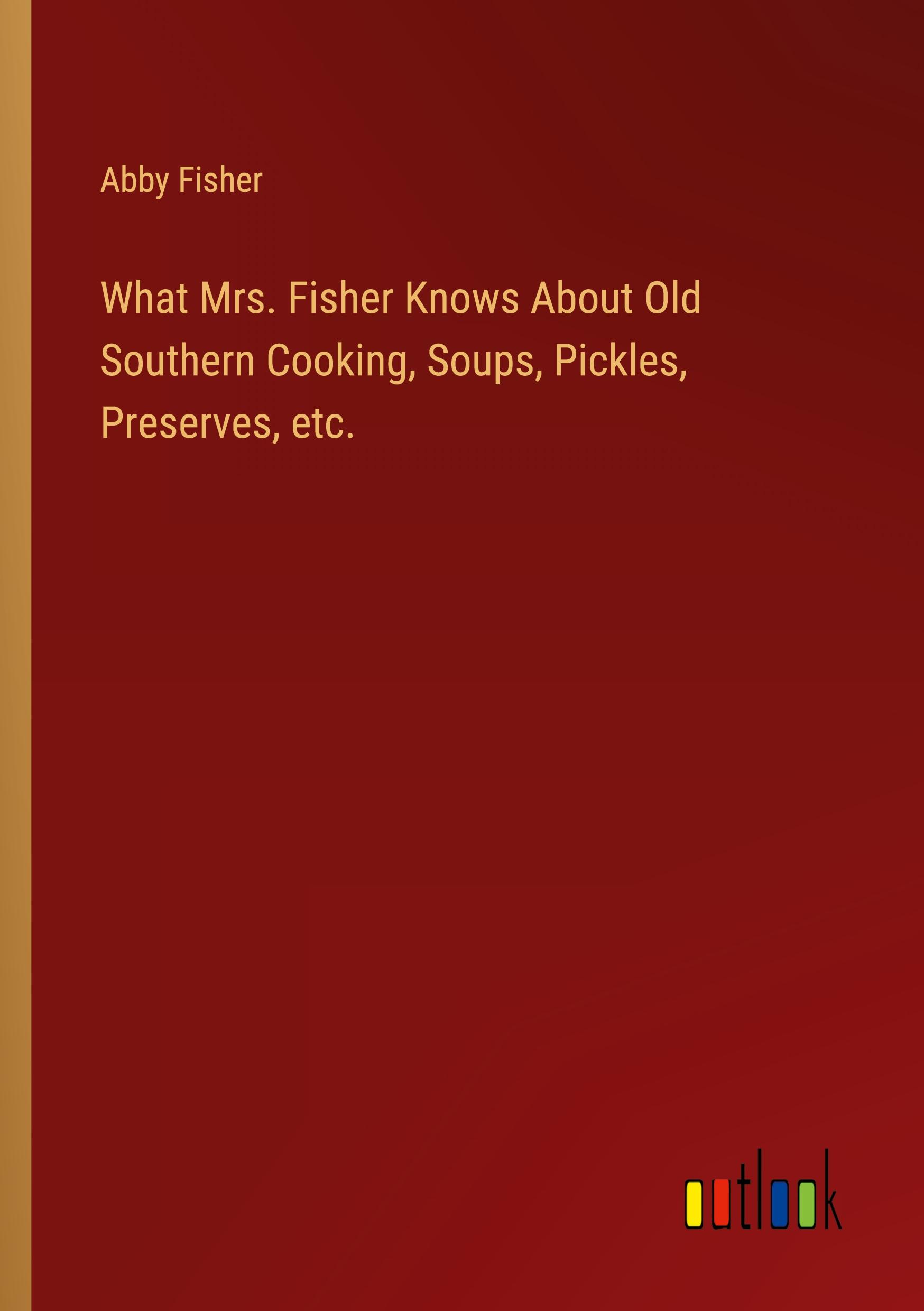 Vorderes Coverbild What Mrs. Fisher Knows About Old Southern Cooking, Soups, Pickles, Preserves, etc.