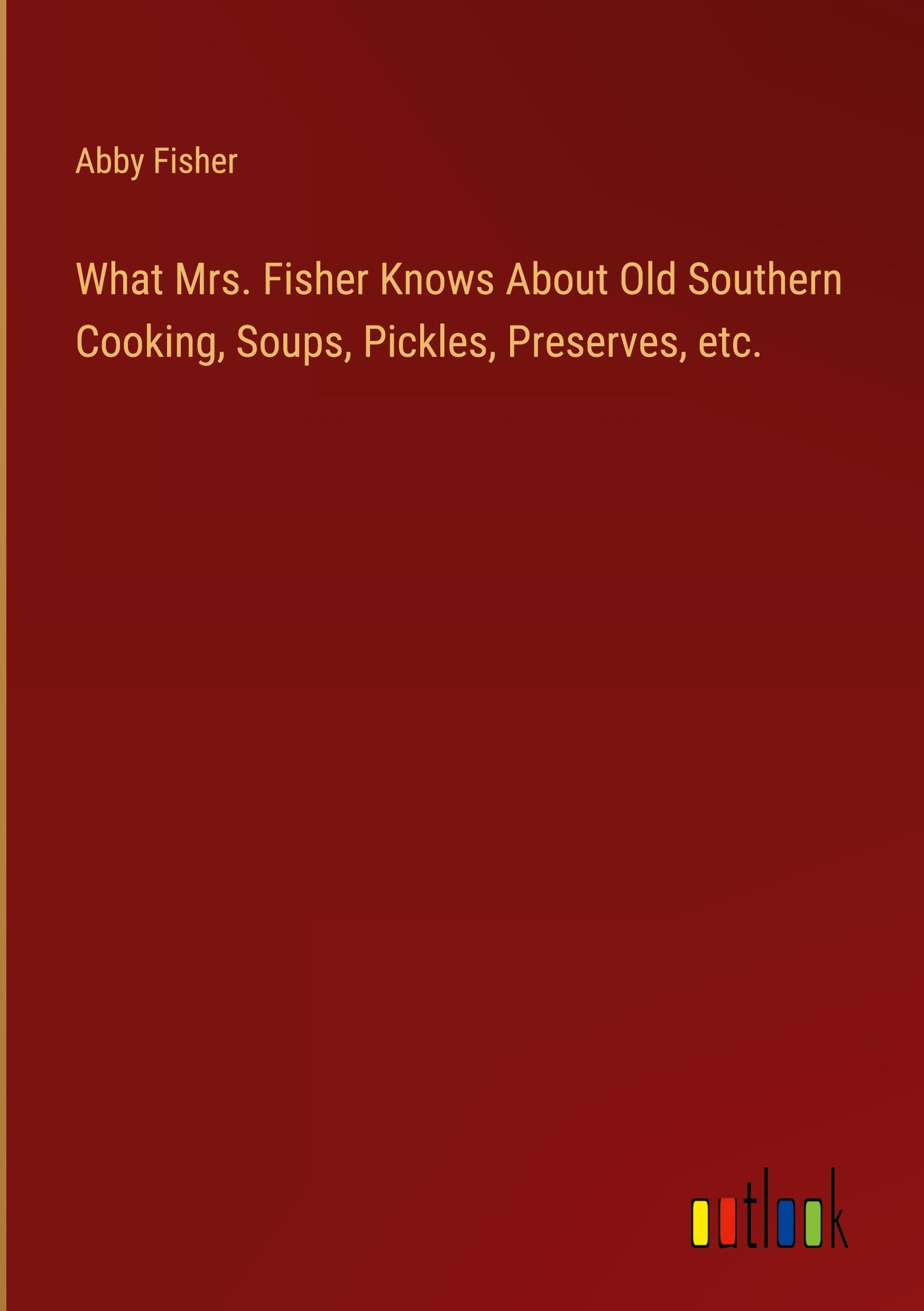 Vorderes Coverbild What Mrs. Fisher Knows About Old Southern Cooking, Soups, Pickles, Preserves, etc.