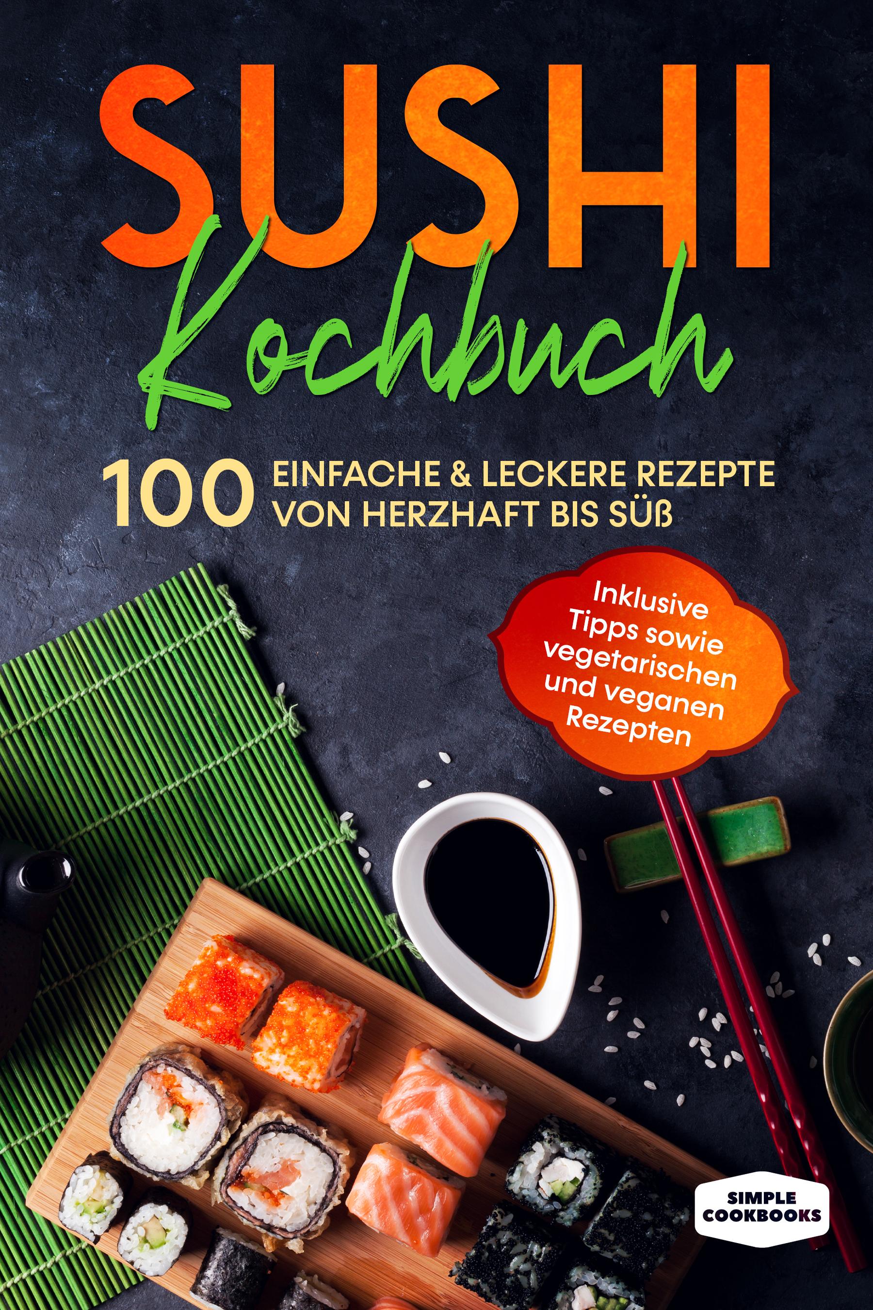 Vorderes Coverbild Sushi Kochbuch: 100 einfache & leckere Rezepte von herzhaft bis süß - Inklusive Tipps sowie vegetarischen und veganen Rezepten