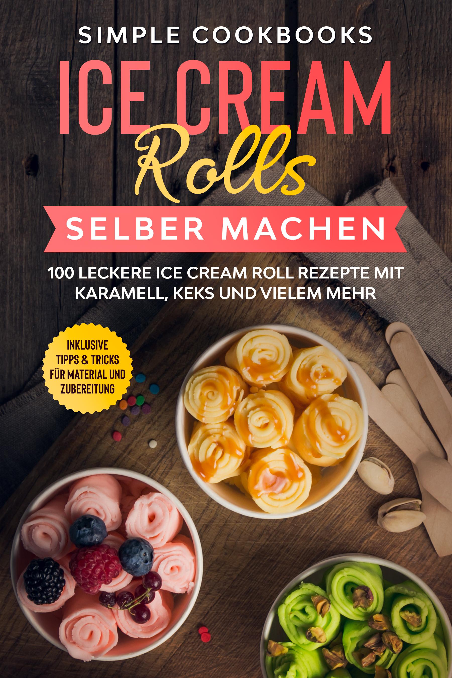 Vorderes Coverbild Ice Cream Rolls selber machen: 100 leckere Ice Cream Roll Rezepte mit Karamell, Keks und vielem mehr - Inklusive Tipps & Tricks für Material und Zubereitung
