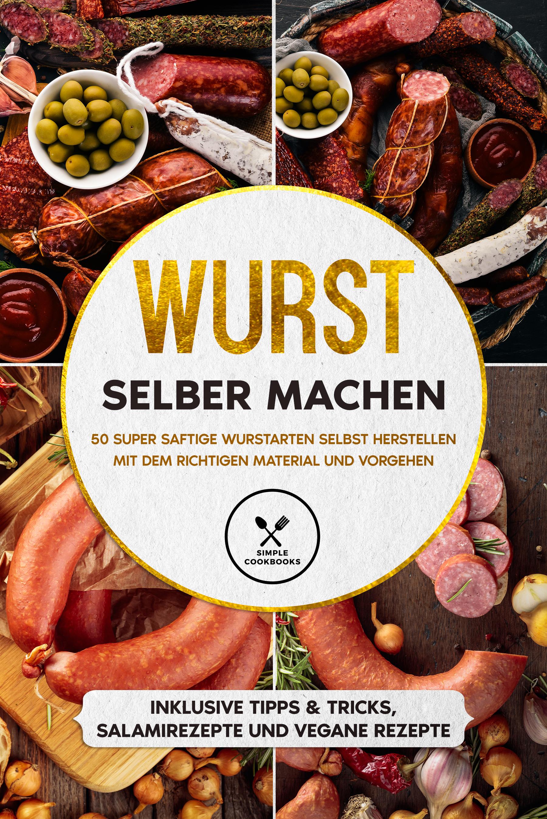 Vorderes Coverbild Wurst selber machen: 50 super saftige Wurstarten selbst herstellen mit dem richtigen Material und Vorgehen - Inklusive Tipps & Tricks, Salamirezepte und vegane Rezepte