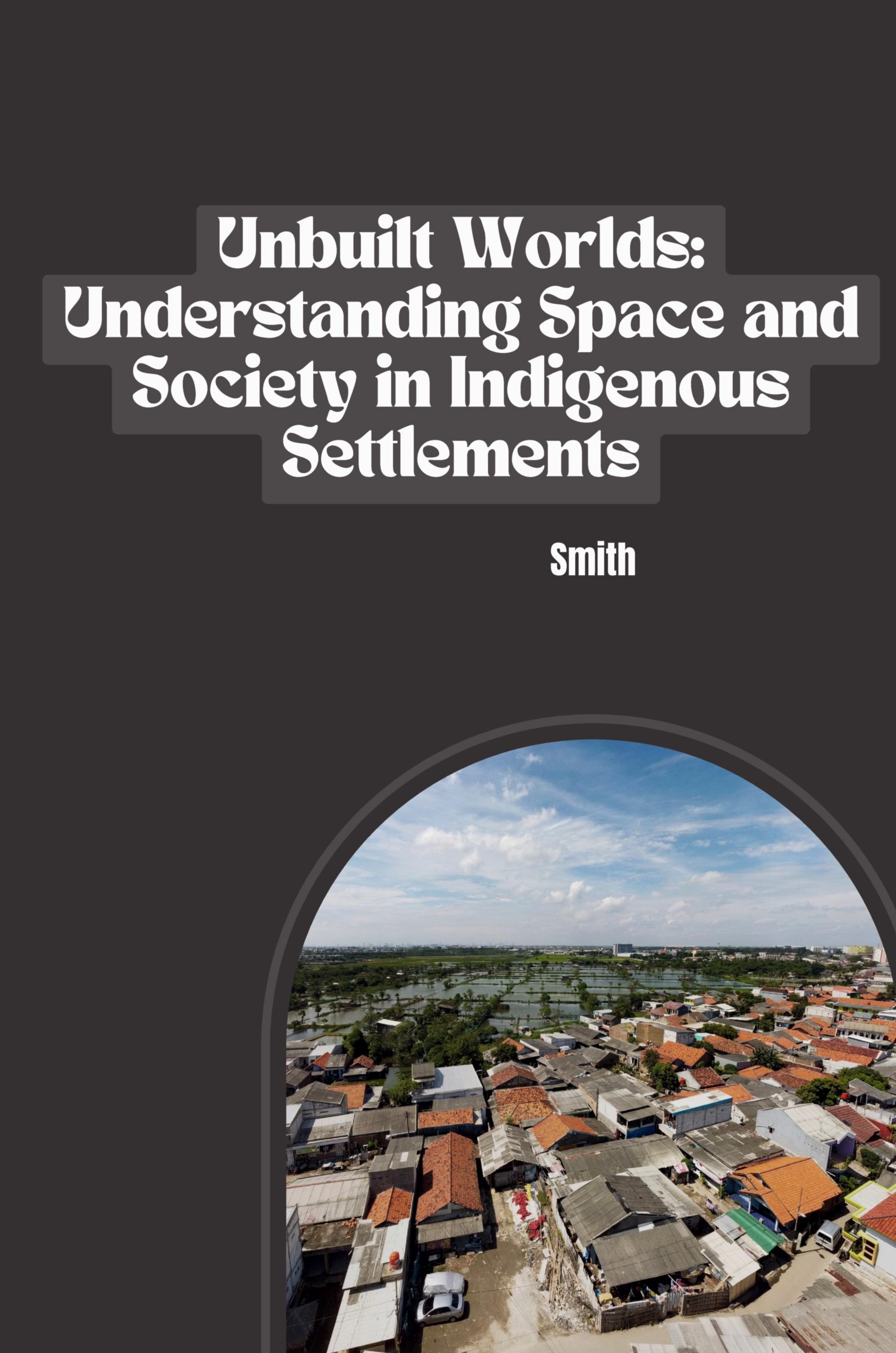 Vorderes Coverbild Unbuilt Worlds: Understanding Space and Society in Indigenous Settlements