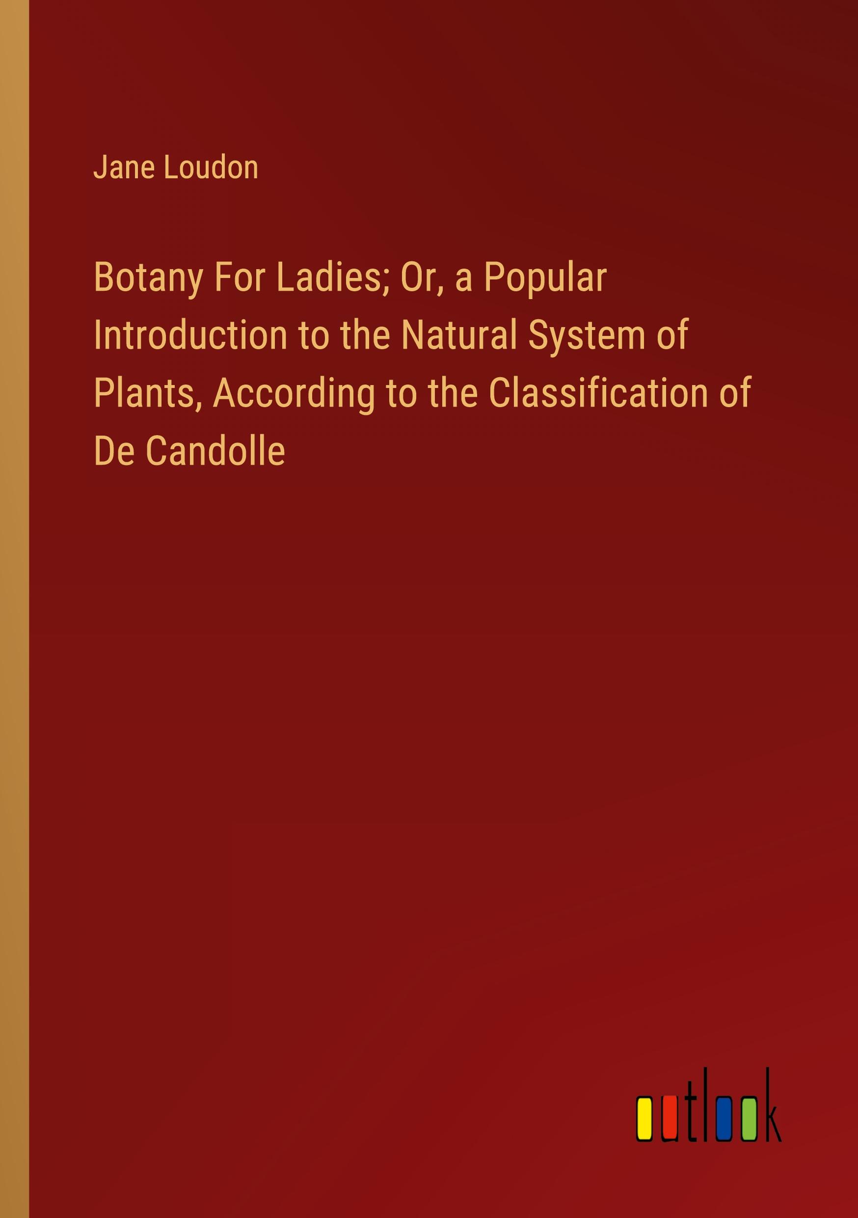 Vorderes Coverbild Botany For Ladies; Or, a Popular Introduction to the Natural System of Plants, According to the Classification of De Candolle