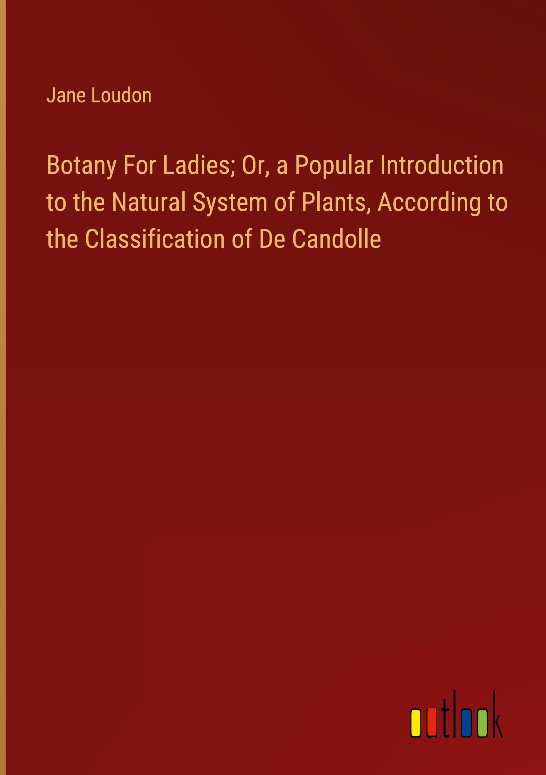 Vorderes Coverbild Botany For Ladies; Or, a Popular Introduction to the Natural System of Plants, According to the Classification of De Candolle