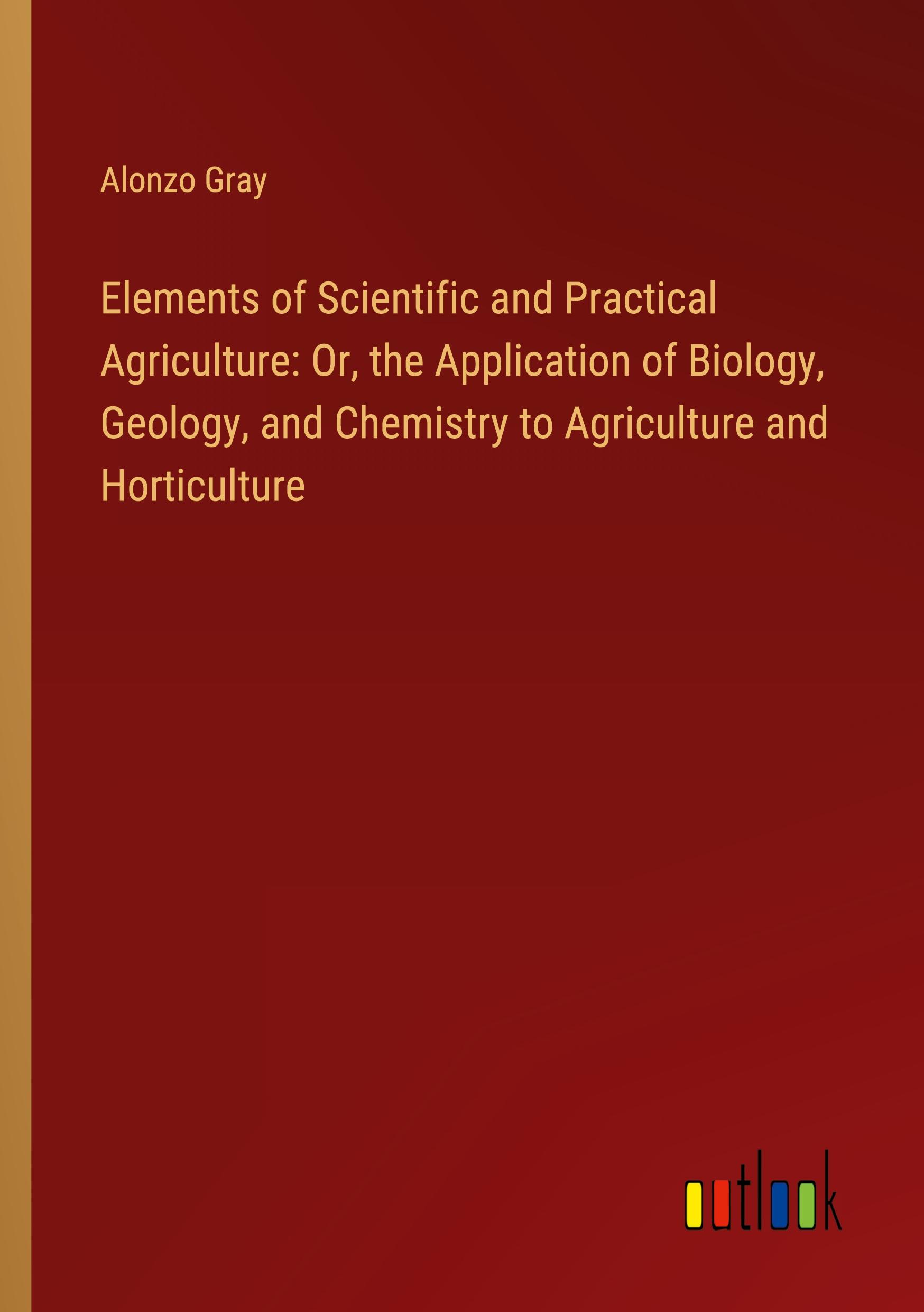 Vorderes Coverbild Elements of Scientific and Practical Agriculture: Or, the Application of Biology, Geology, and Chemistry to Agriculture and Horticulture