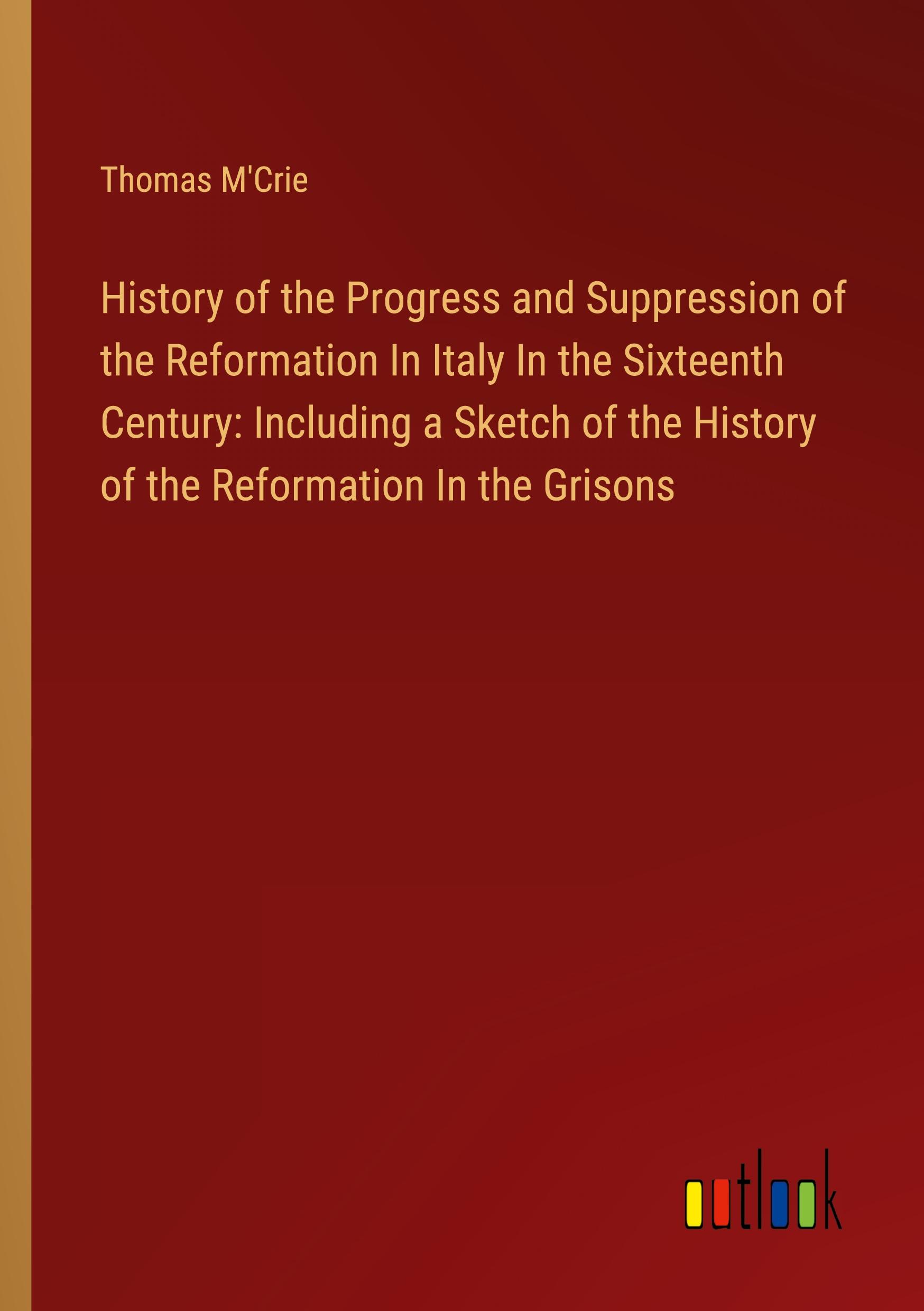 Vorderes Coverbild History of the Progress and Suppression of the Reformation In Italy In the Sixteenth Century: Including a Sketch of the History of the Reformation In the Grisons