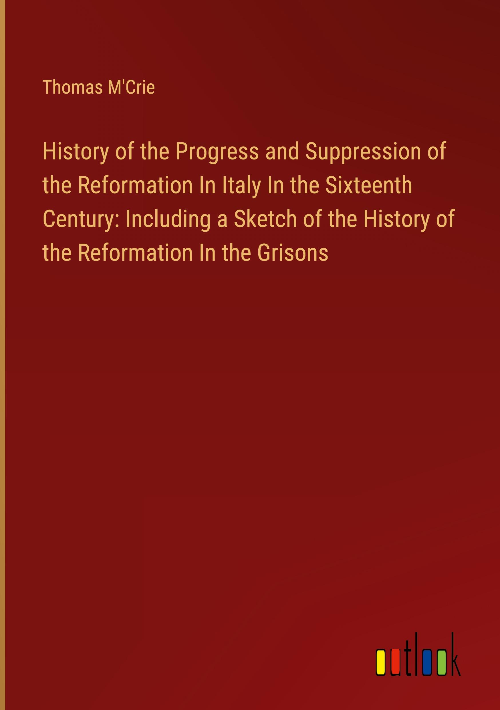 Vorderes Coverbild History of the Progress and Suppression of the Reformation In Italy In the Sixteenth Century: Including a Sketch of the History of the Reformation In the Grisons