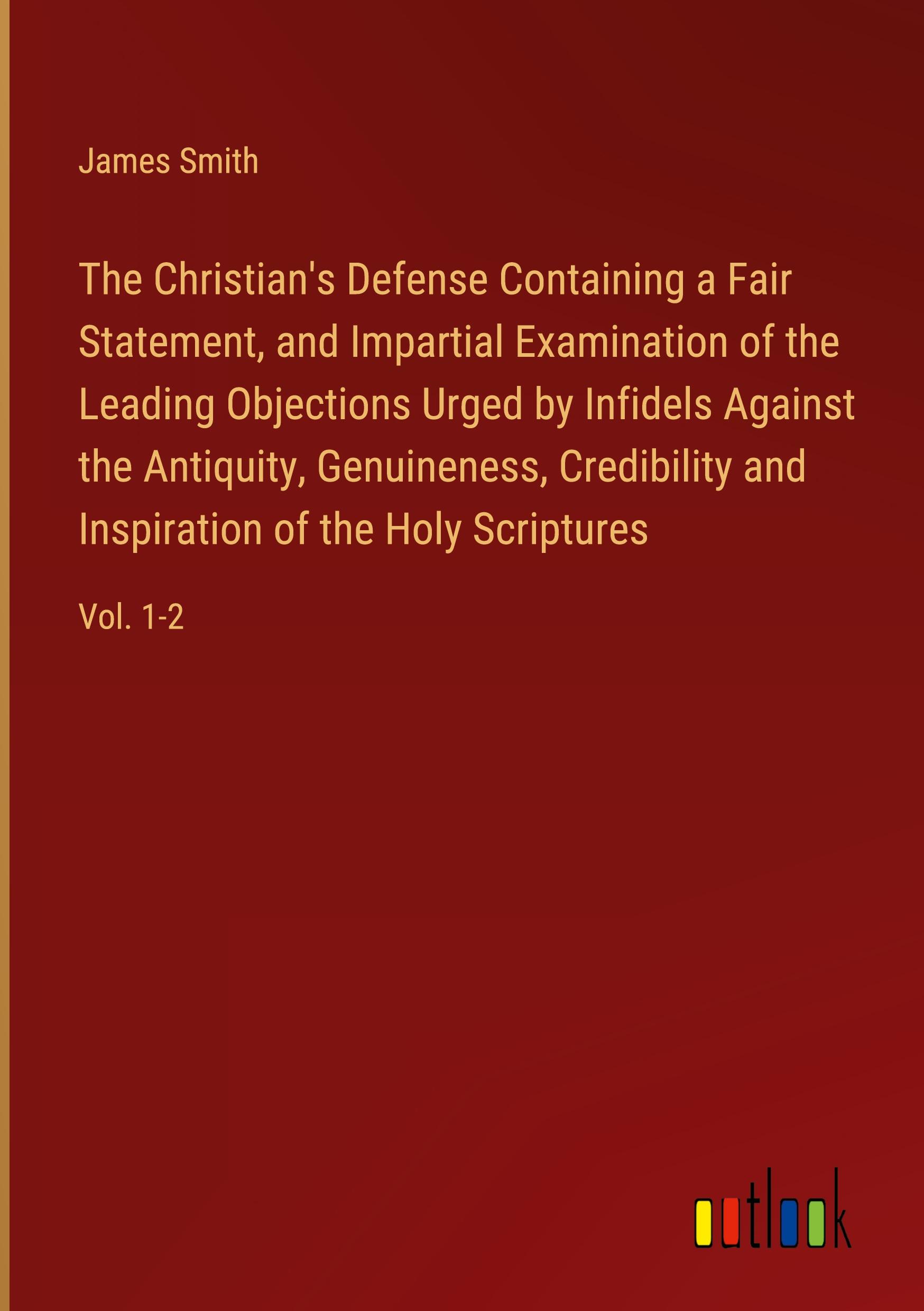 Vorderes Coverbild The Christian's Defense Containing a Fair Statement, and Impartial Examination of the Leading Objections Urged by Infidels Against the Antiquity, Genuineness, Credibility and Inspiration of the Holy Scriptures