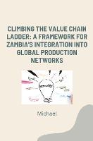 Vorderes Coverbild Climbing the Value Chain Ladder: A Framework for Zambia's Integration into Global Production Networks