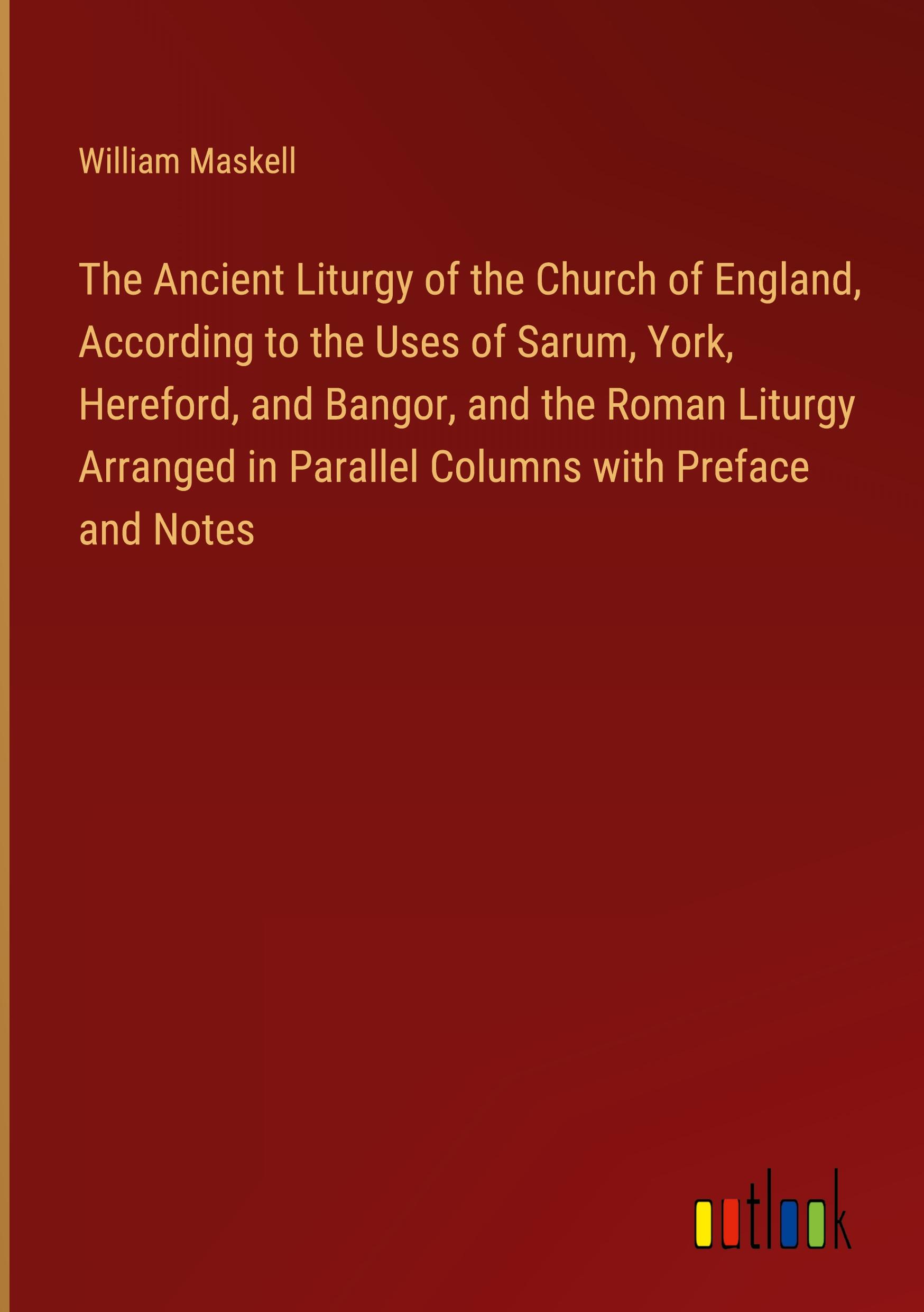 Vorderes Coverbild The Ancient Liturgy of the Church of England, According to the Uses of Sarum, York, Hereford, and Bangor, and the Roman Liturgy Arranged in Parallel Columns with Preface and Notes