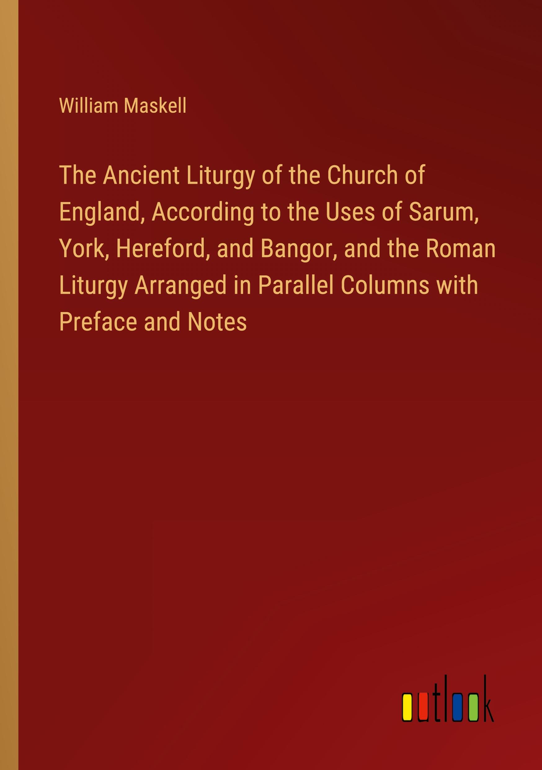 Vorderes Coverbild The Ancient Liturgy of the Church of England, According to the Uses of Sarum, York, Hereford, and Bangor, and the Roman Liturgy Arranged in Parallel Columns with Preface and Notes