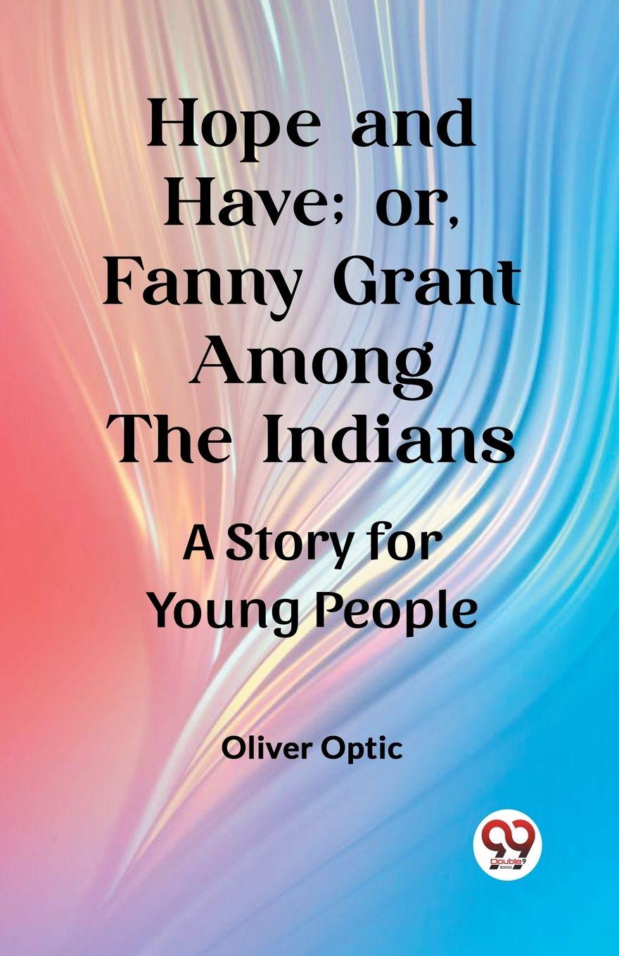 Vorderes Coverbild Hope and Have; or, Fanny Grant Among the Indians A Story for Young People