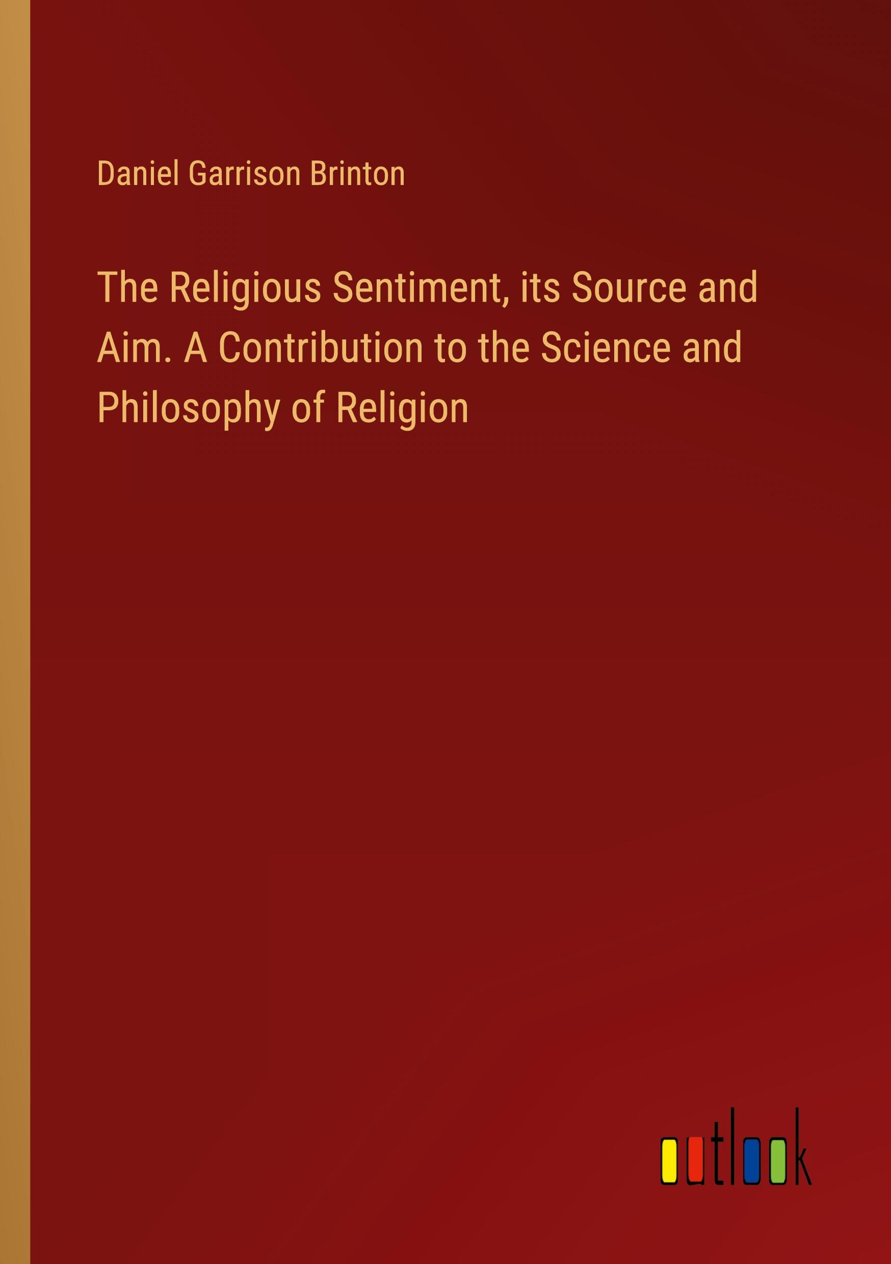 Vorderes Coverbild The Religious Sentiment, its Source and Aim. A Contribution to the Science and Philosophy of Religion
