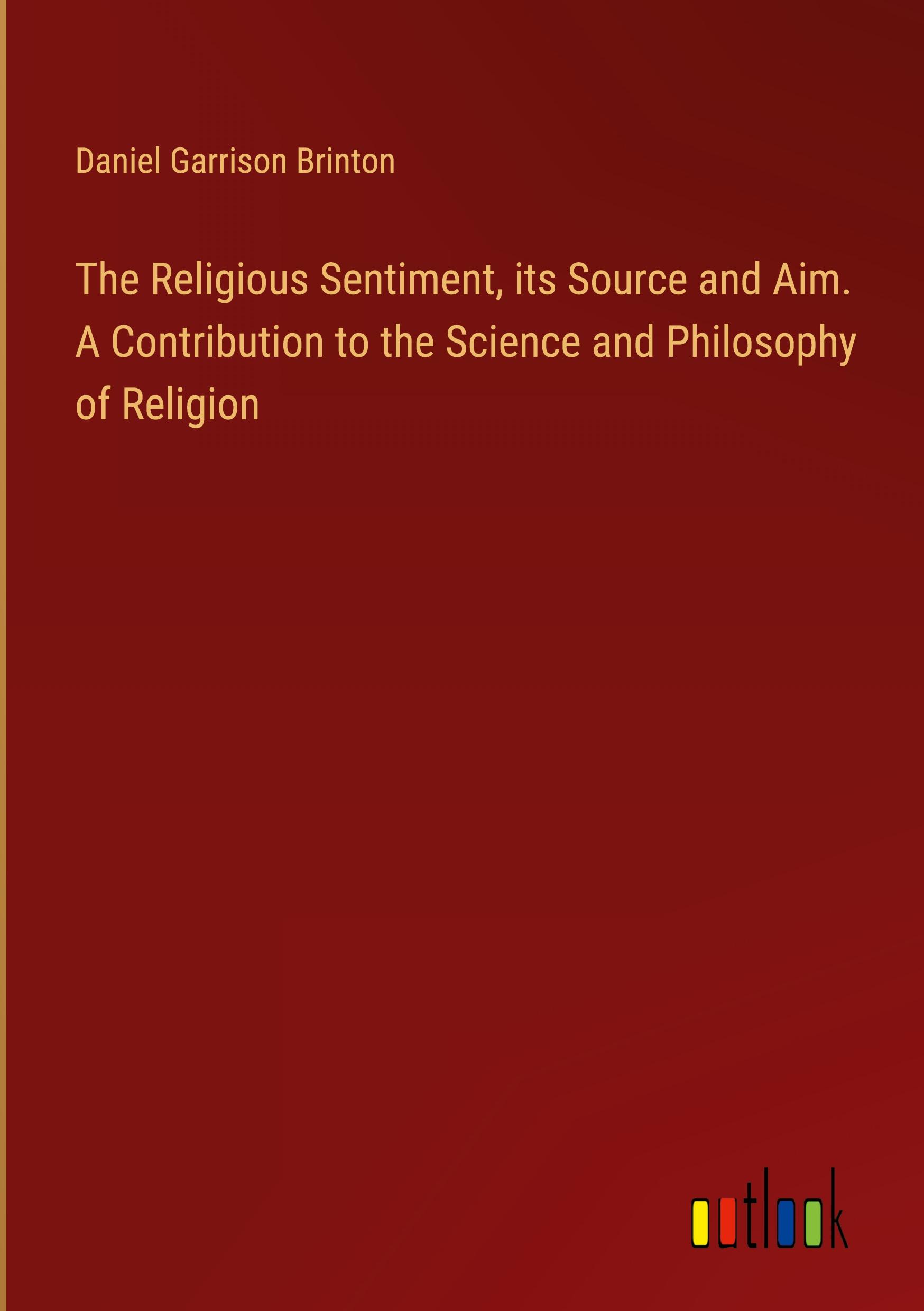Vorderes Coverbild The Religious Sentiment, its Source and Aim. A Contribution to the Science and Philosophy of Religion