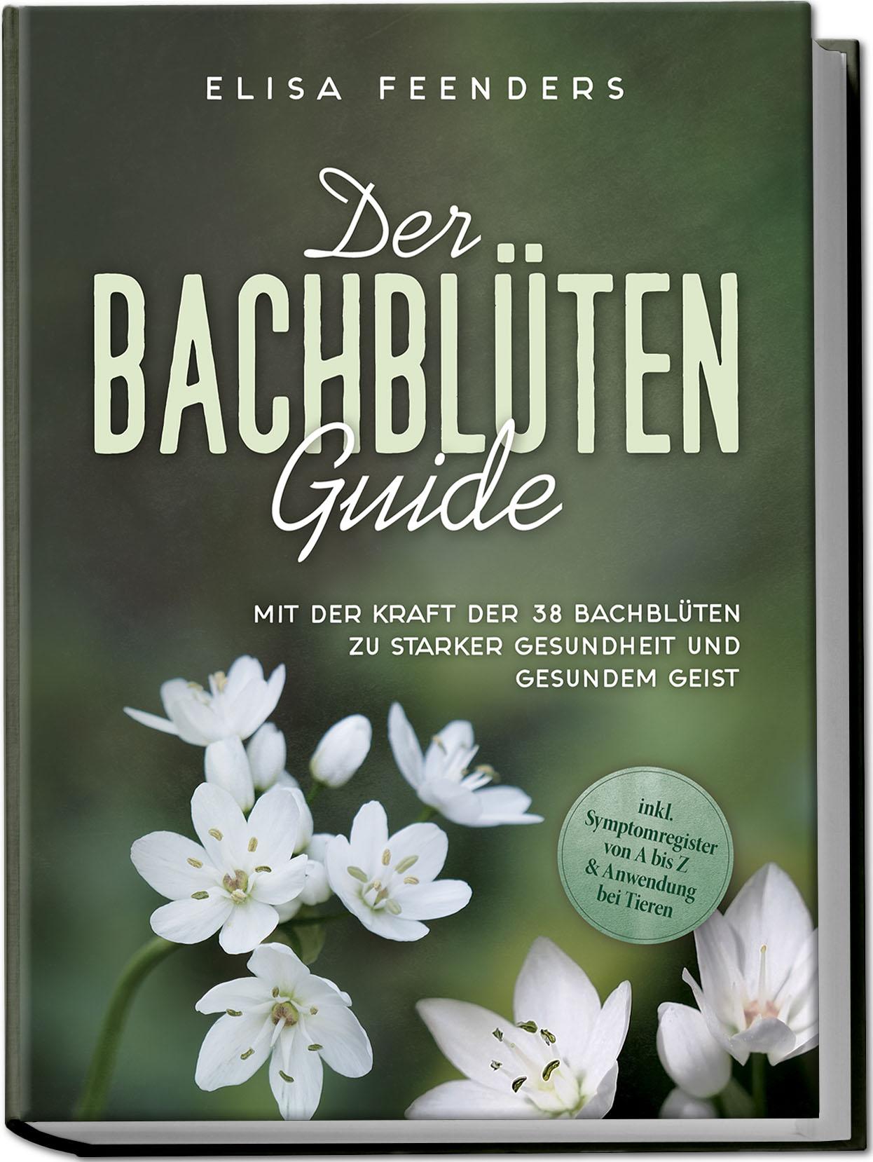 Vorderes Coverbild Der Bachblüten Guide: Mit der Kraft der 38 Bachblüten zu starker Gesundheit und gesundem Geist - inkl. Symptomregister von A bis Z & Anwendung bei Tieren