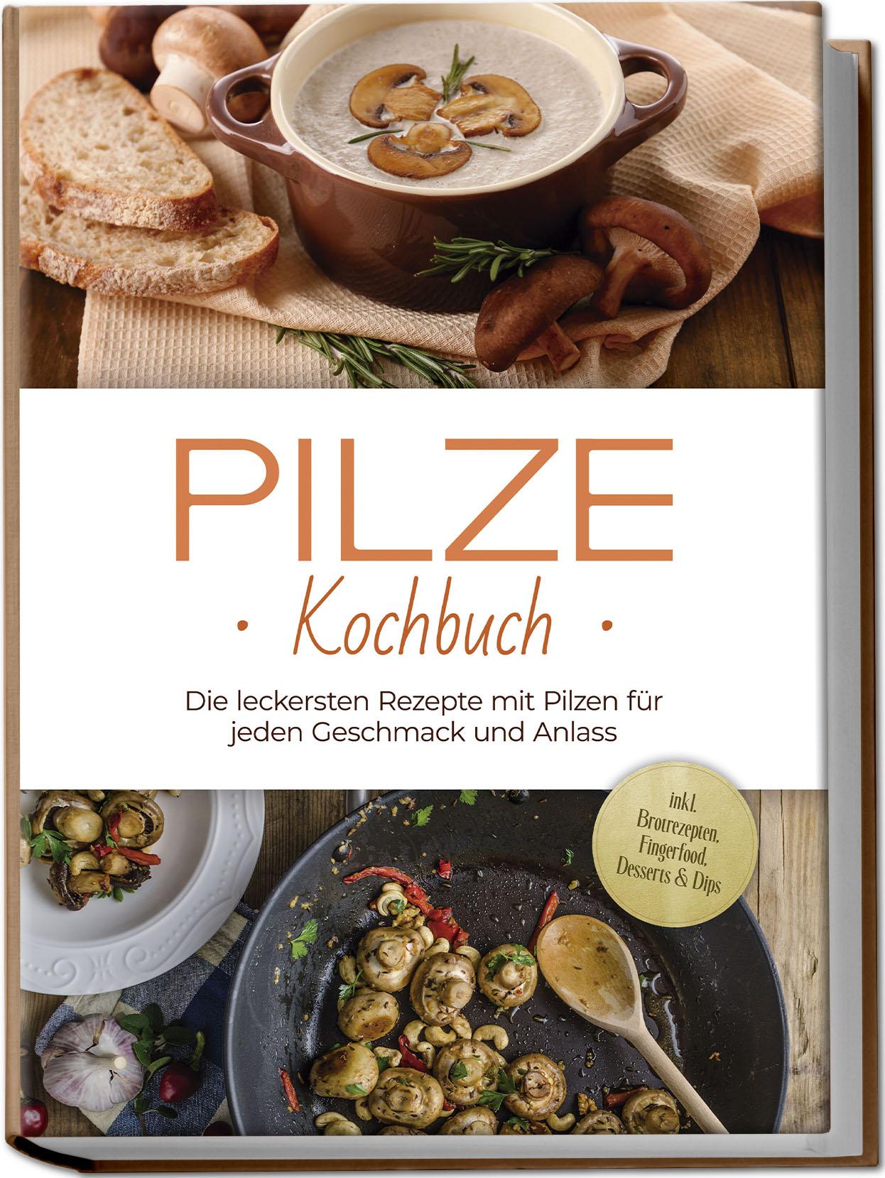 Vorderes Coverbild Pilze Kochbuch: Die leckersten Rezepte mit Pilzen für jeden Geschmack und Anlass - inkl. Brotrezepten, Fingerfood, Desserts & Dips