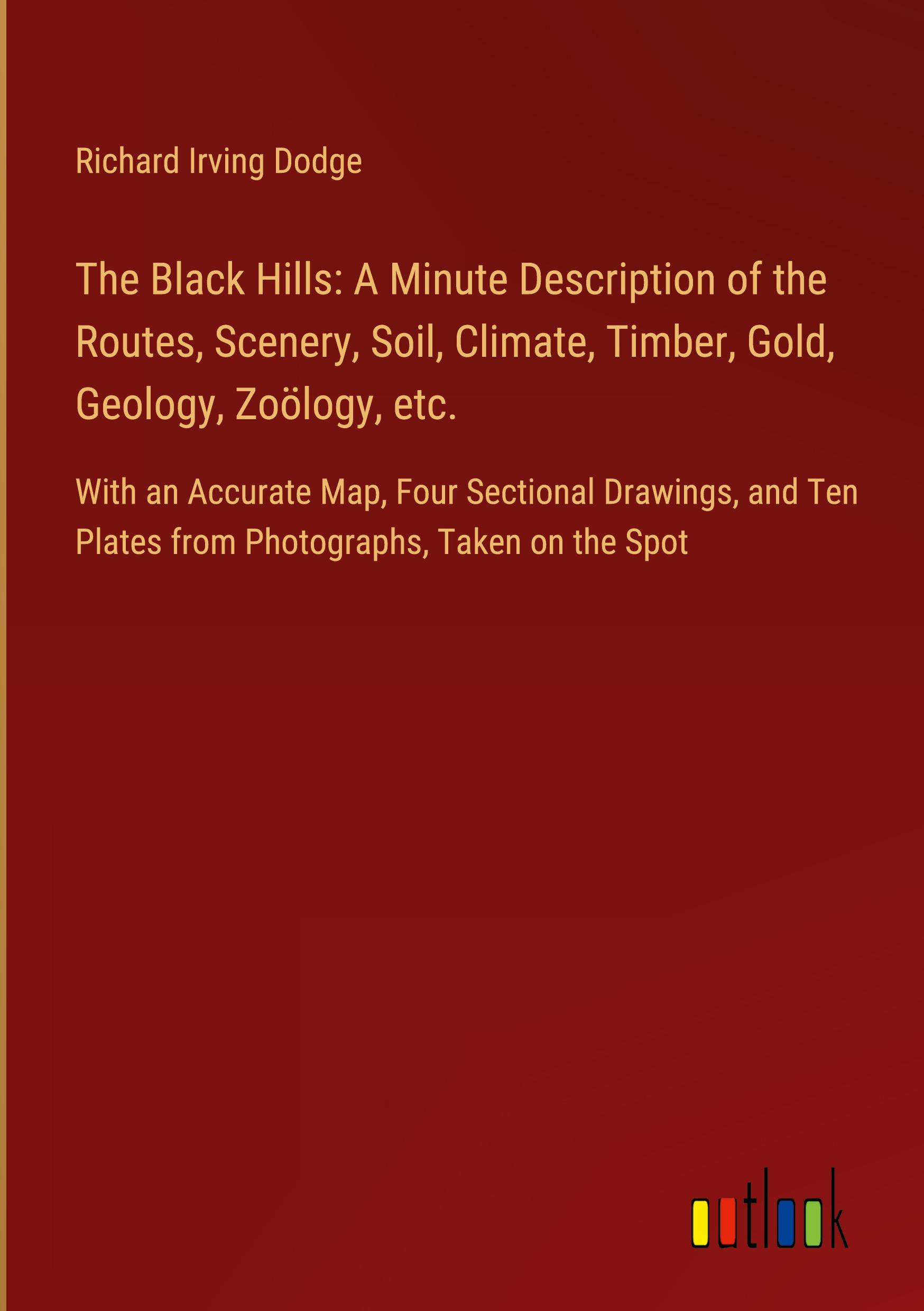 Vorderes Coverbild The Black Hills: A Minute Description of the Routes, Scenery, Soil, Climate, Timber, Gold, Geology, Zoölogy, etc.