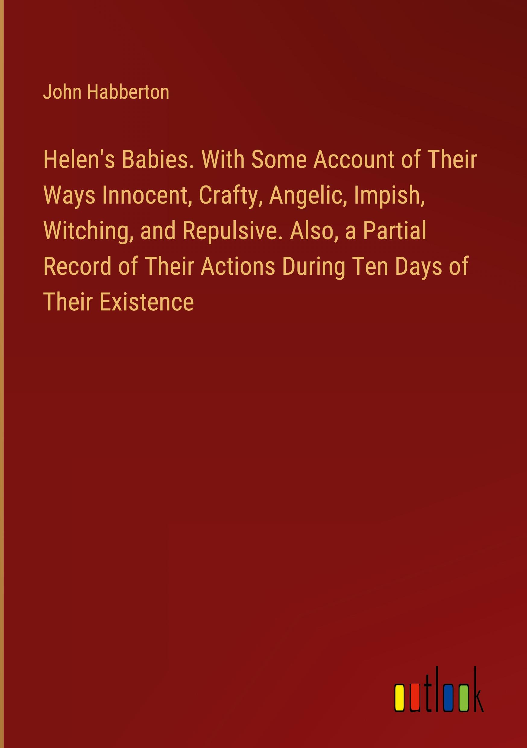 Vorderes Coverbild Helen's Babies. With Some Account of Their Ways Innocent, Crafty, Angelic, Impish, Witching, and Repulsive. Also, a Partial Record of Their Actions During Ten Days of Their Existence