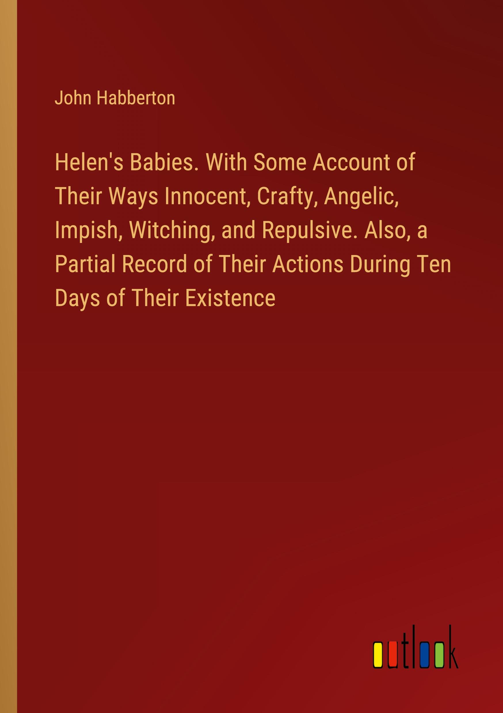 Vorderes Coverbild Helen's Babies. With Some Account of Their Ways Innocent, Crafty, Angelic, Impish, Witching, and Repulsive. Also, a Partial Record of Their Actions During Ten Days of Their Existence