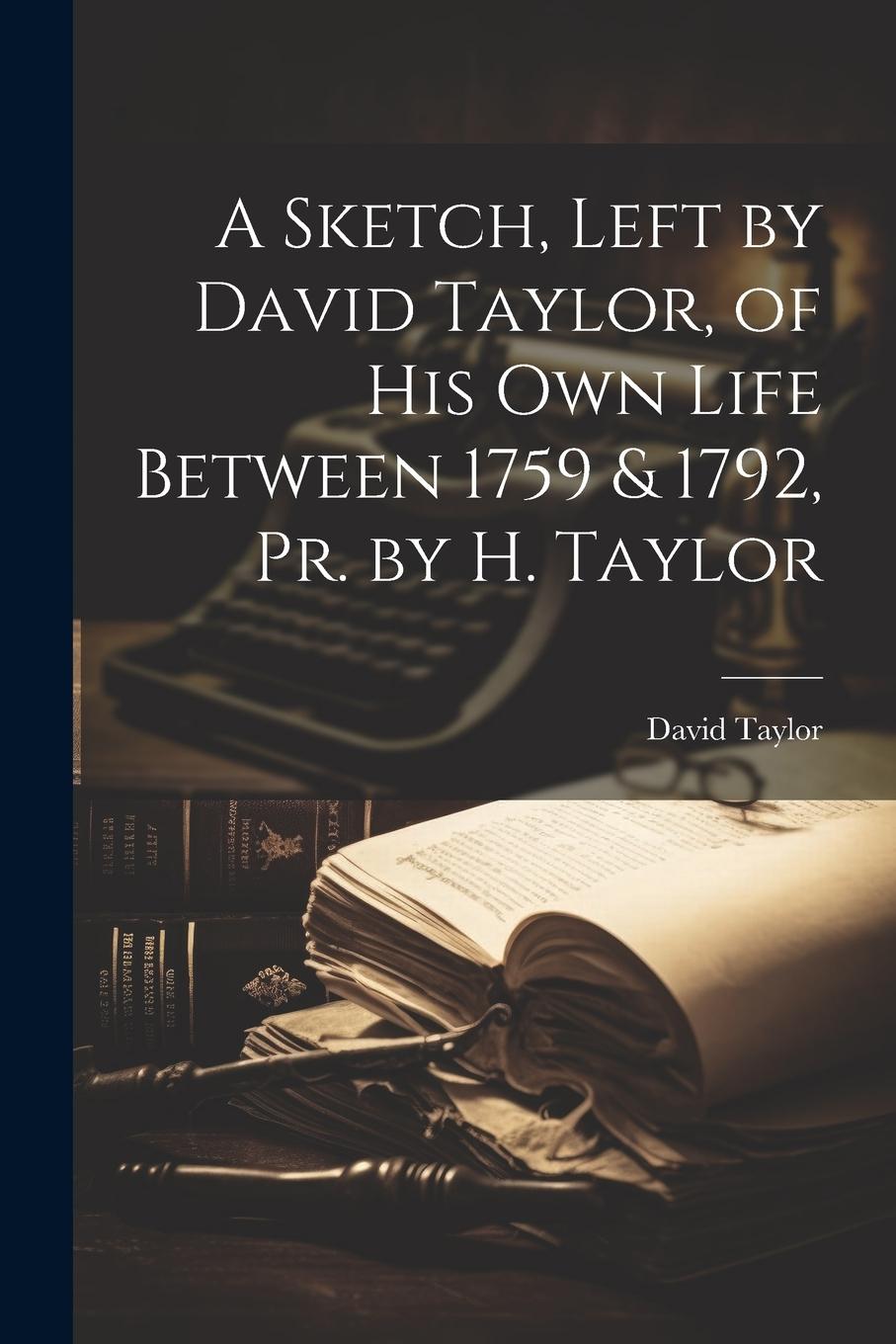 Vorderes Coverbild A Sketch, Left by David Taylor, of His Own Life Between 1759 & 1792, Pr. by H. Taylor