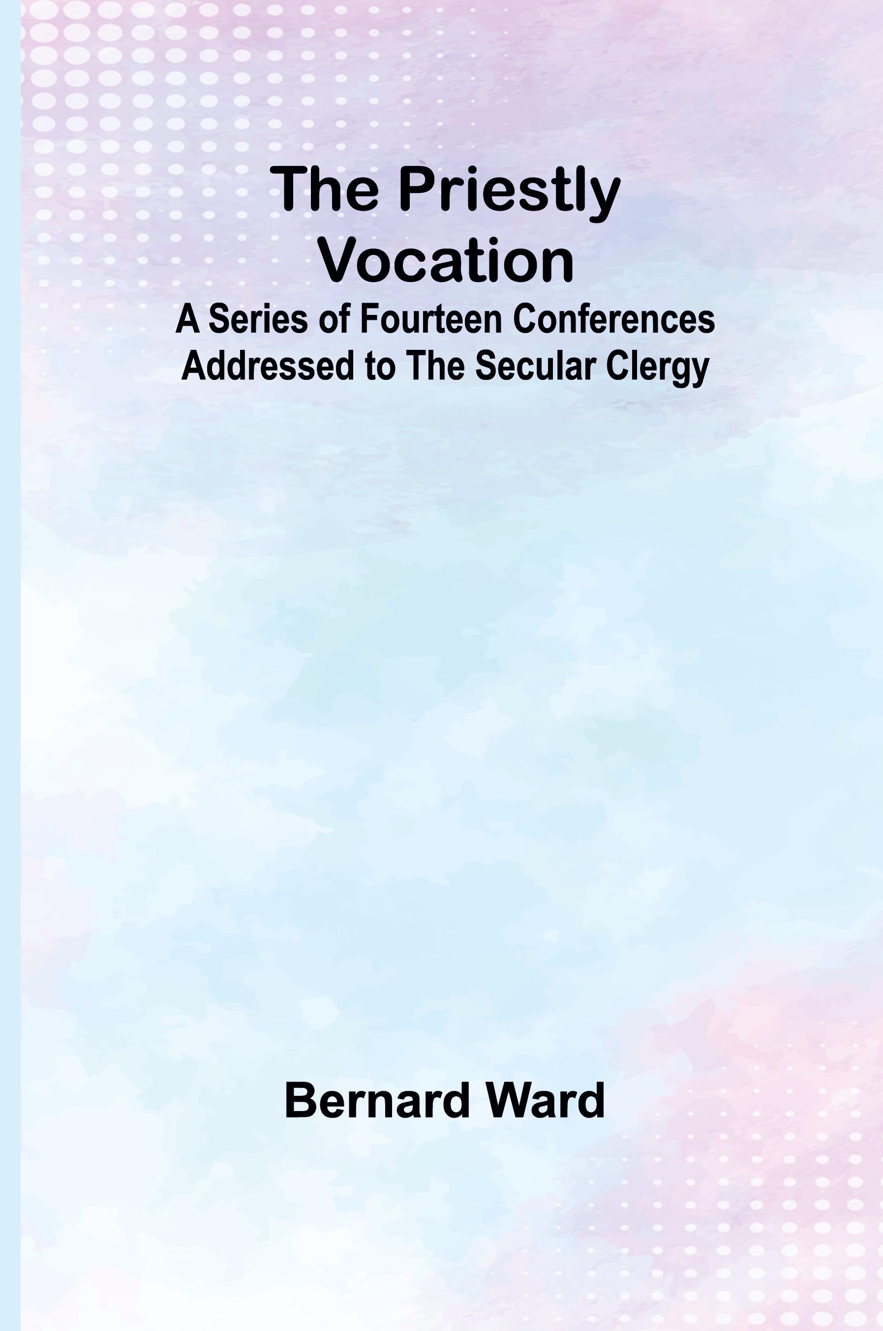 Vorderes Coverbild The Priestly Vocation; A Series of Fourteen Conferences Addressed to the Secular Clergy