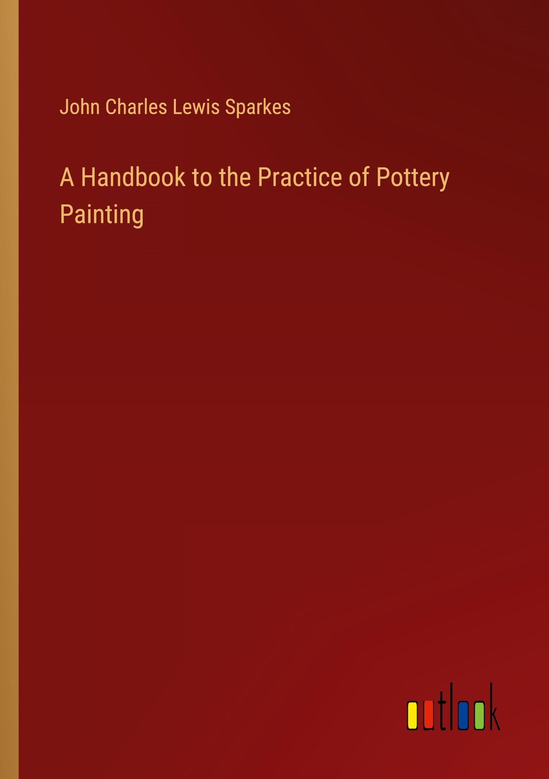 Vorderes Coverbild A Handbook to the Practice of Pottery Painting