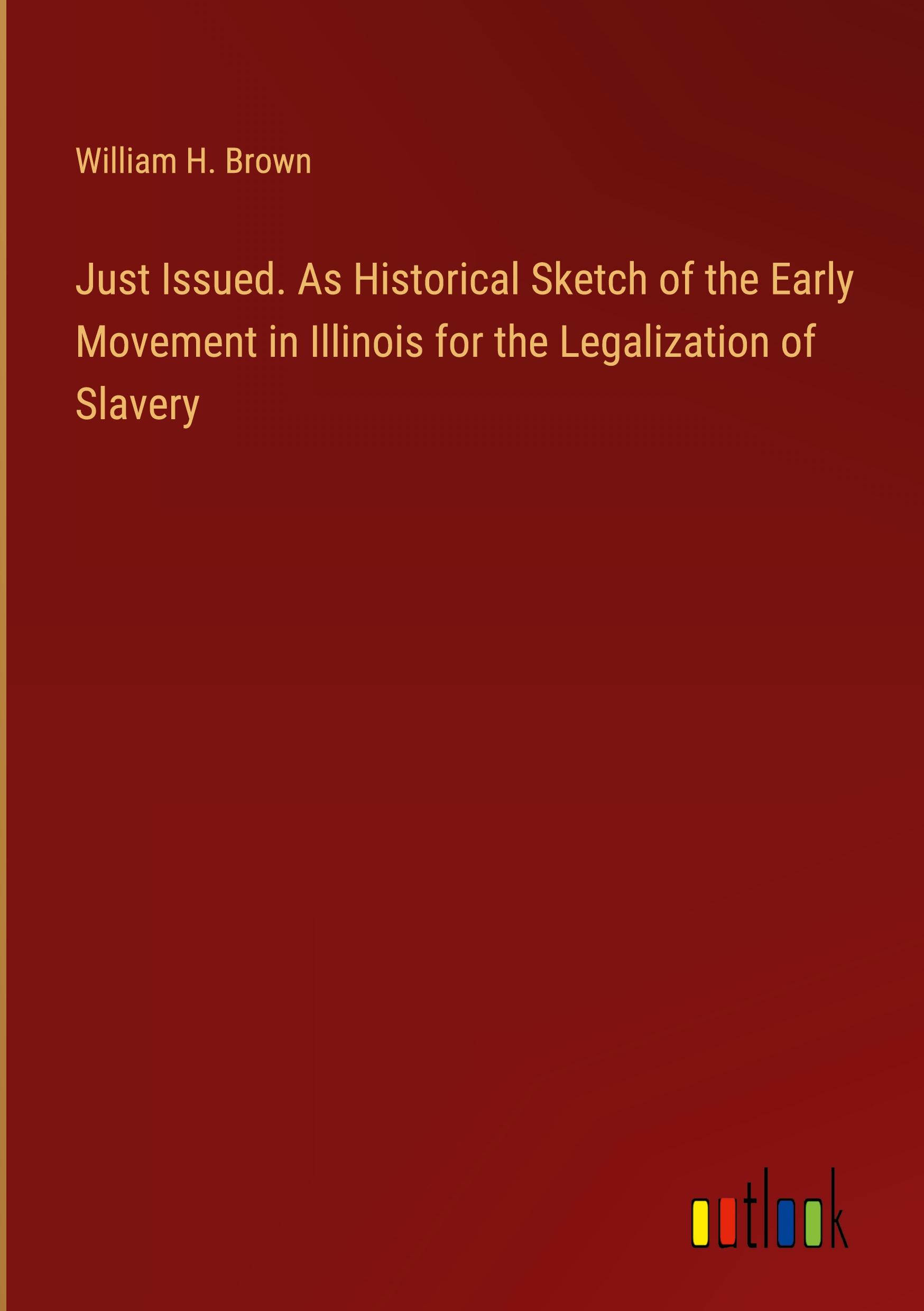 Vorderes Coverbild Just Issued. As Historical Sketch of the Early Movement in Illinois for the Legalization of Slavery