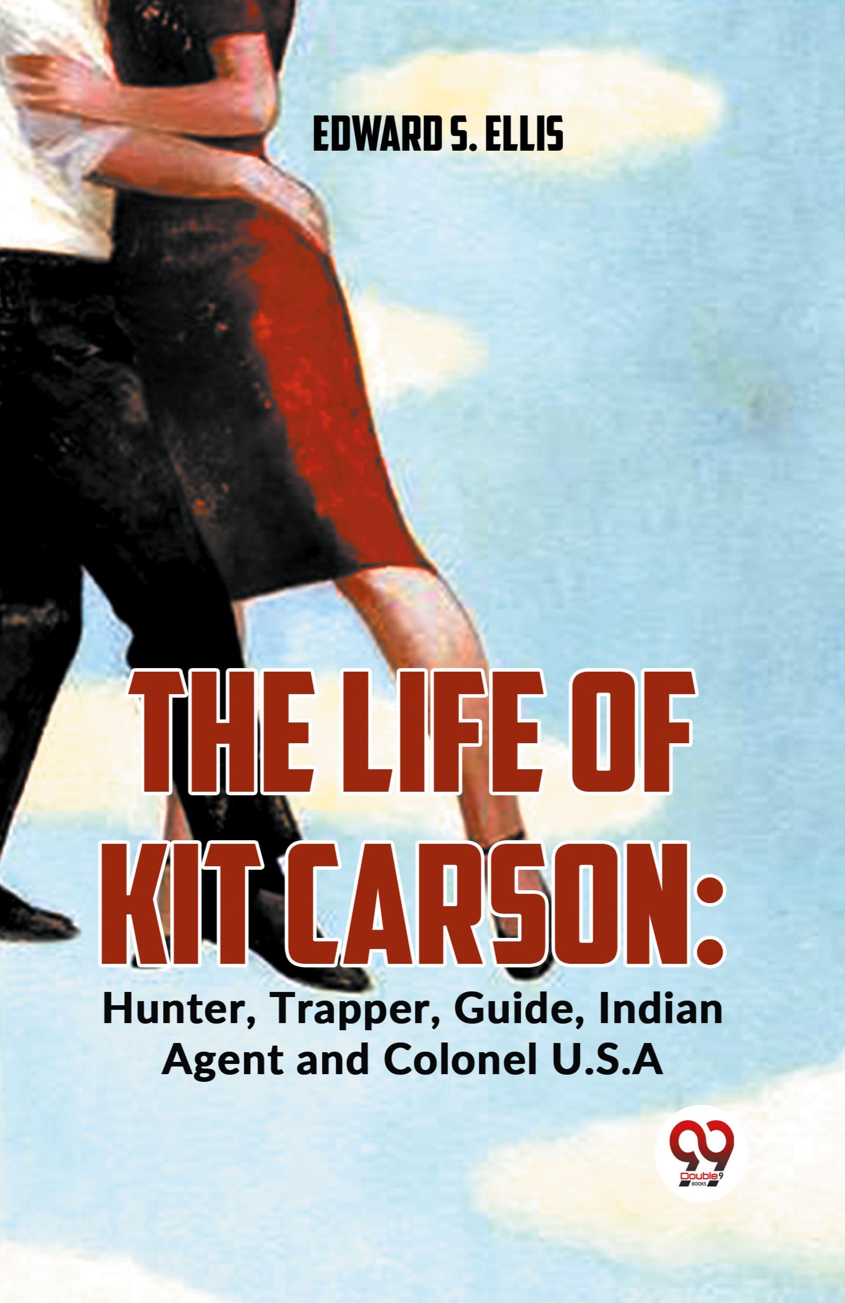 Vorderes Coverbild The Life Of Kit Carson: Hunter, Trapper, Guide, Indian Agent And Colonel U.S.A