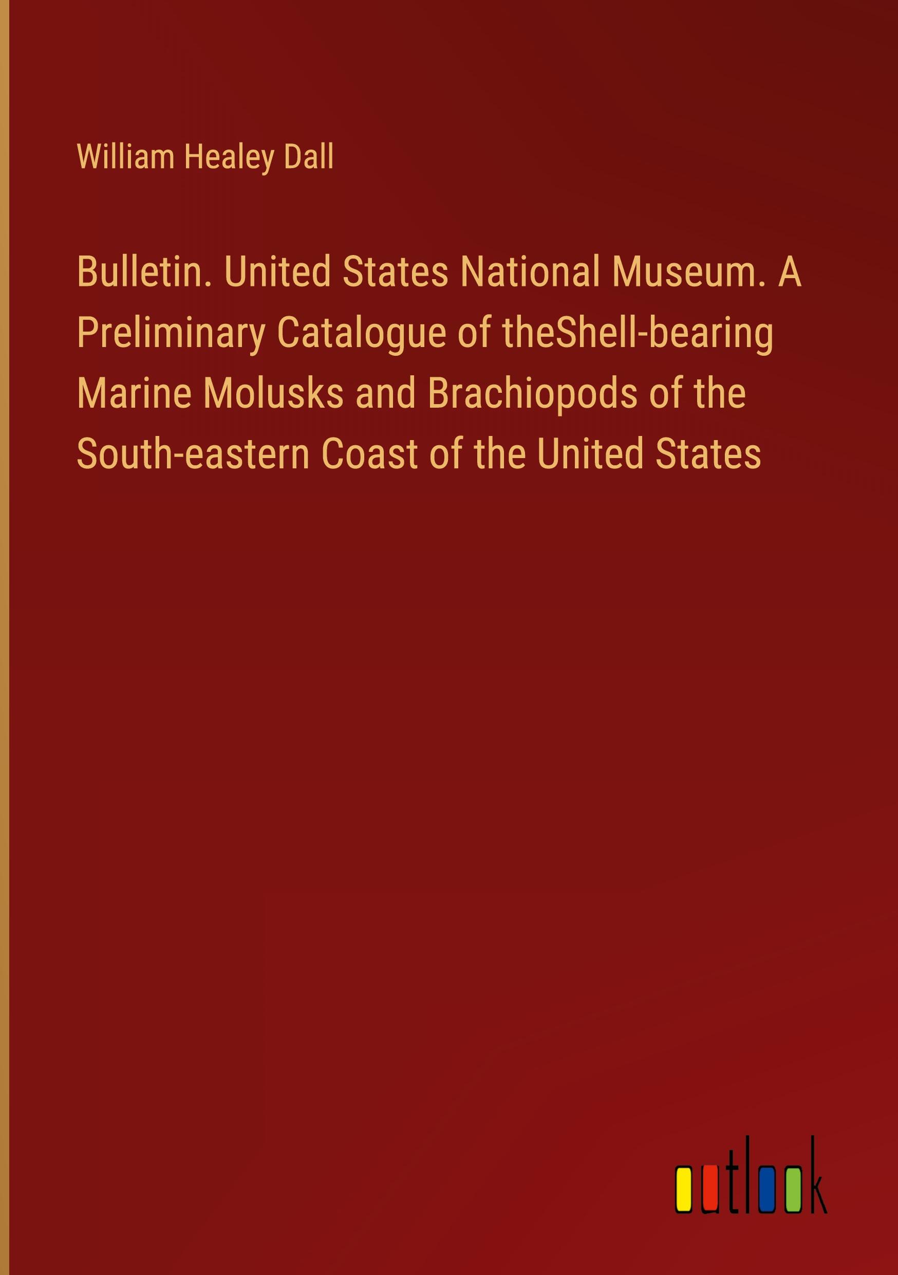 Vorderes Coverbild Bulletin. United States National Museum. A Preliminary Catalogue of theShell-bearing Marine Molusks and Brachiopods of the South-eastern Coast of the United States