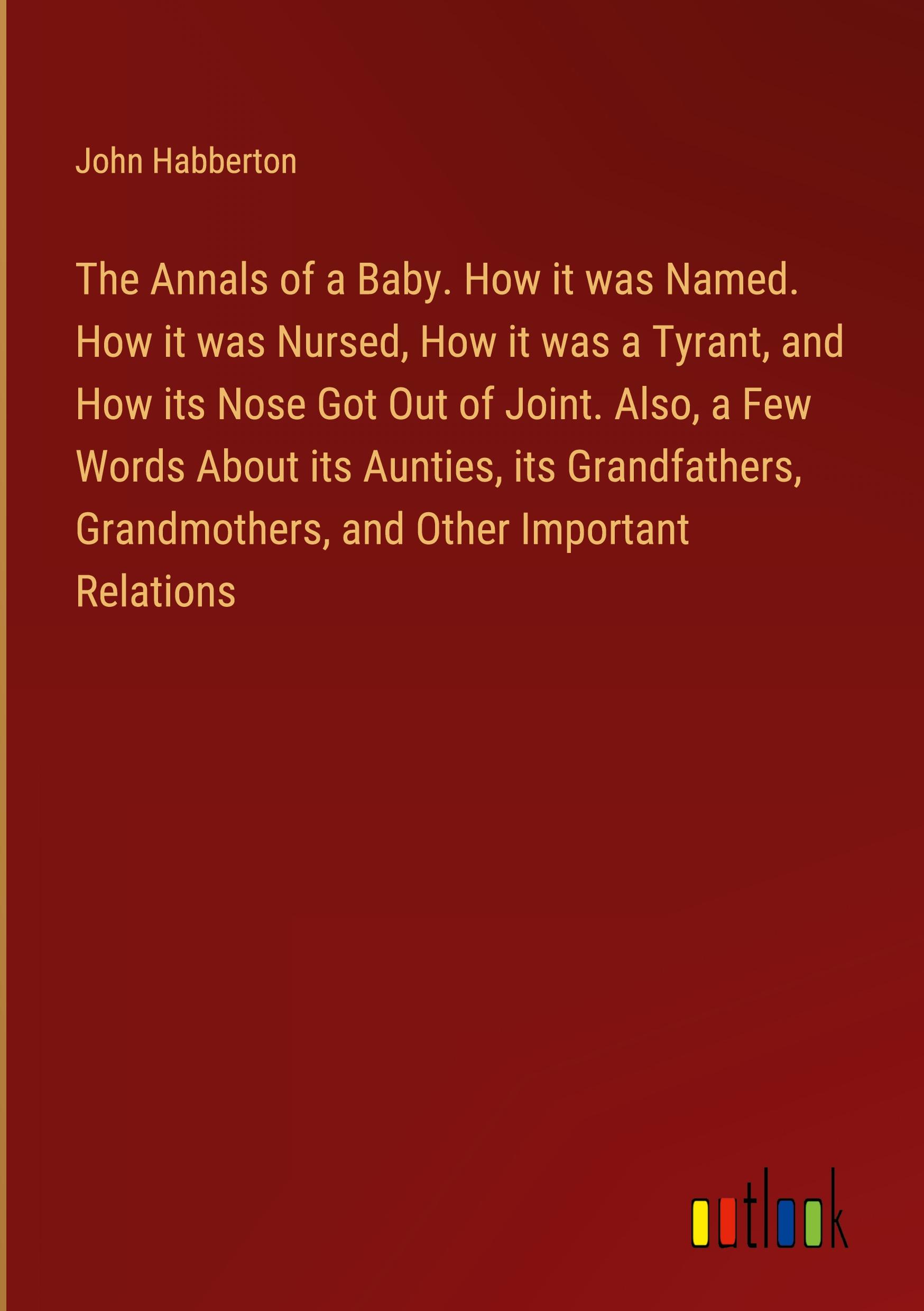 Vorderes Coverbild The Annals of a Baby. How it was Named. How it was Nursed, How it was a Tyrant, and How its Nose Got Out of Joint. Also, a Few Words About its Aunties, its Grandfathers, Grandmothers, and Other Important Relations