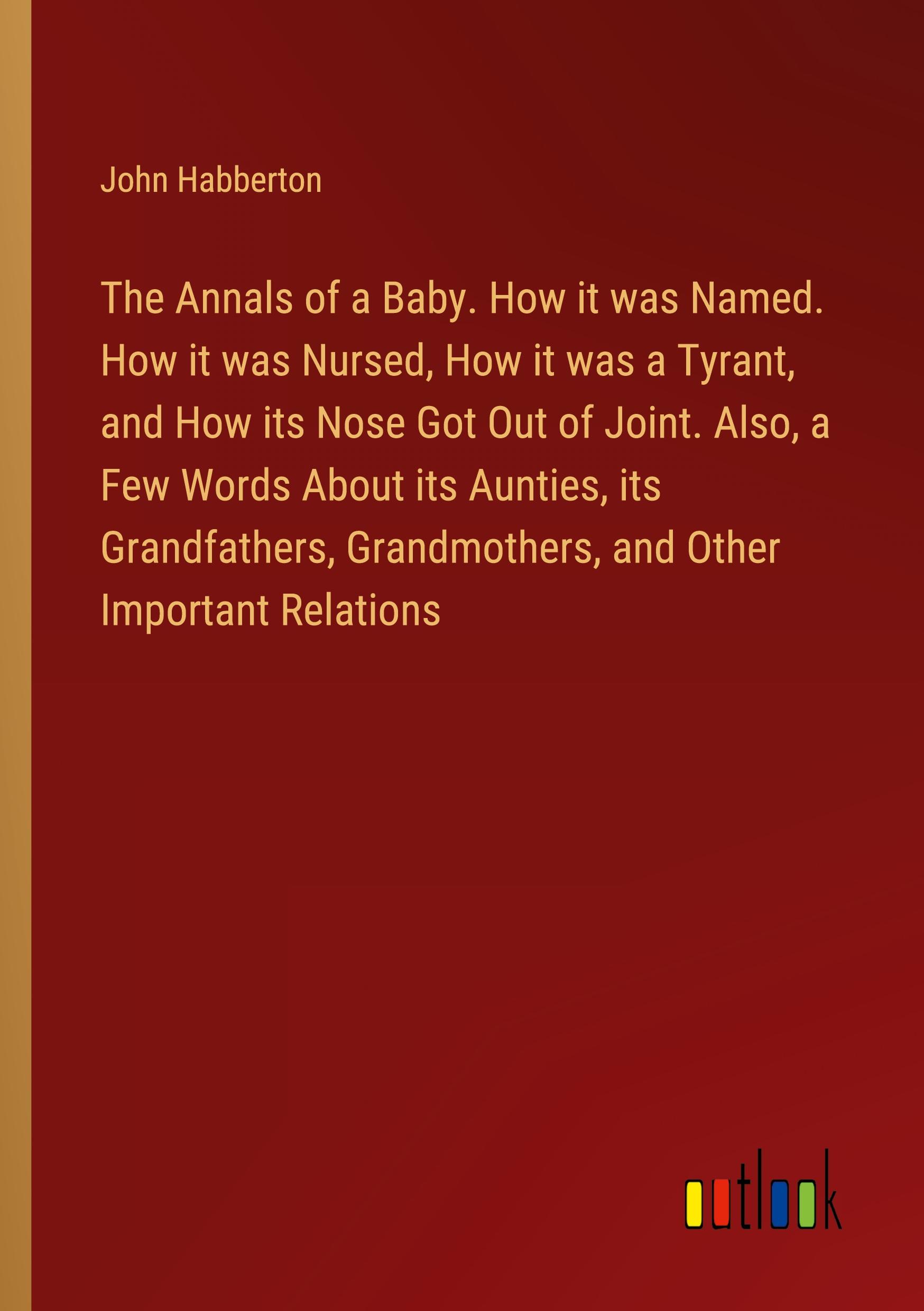 Vorderes Coverbild The Annals of a Baby. How it was Named. How it was Nursed, How it was a Tyrant, and How its Nose Got Out of Joint. Also, a Few Words About its Aunties, its Grandfathers, Grandmothers, and Other Important Relations