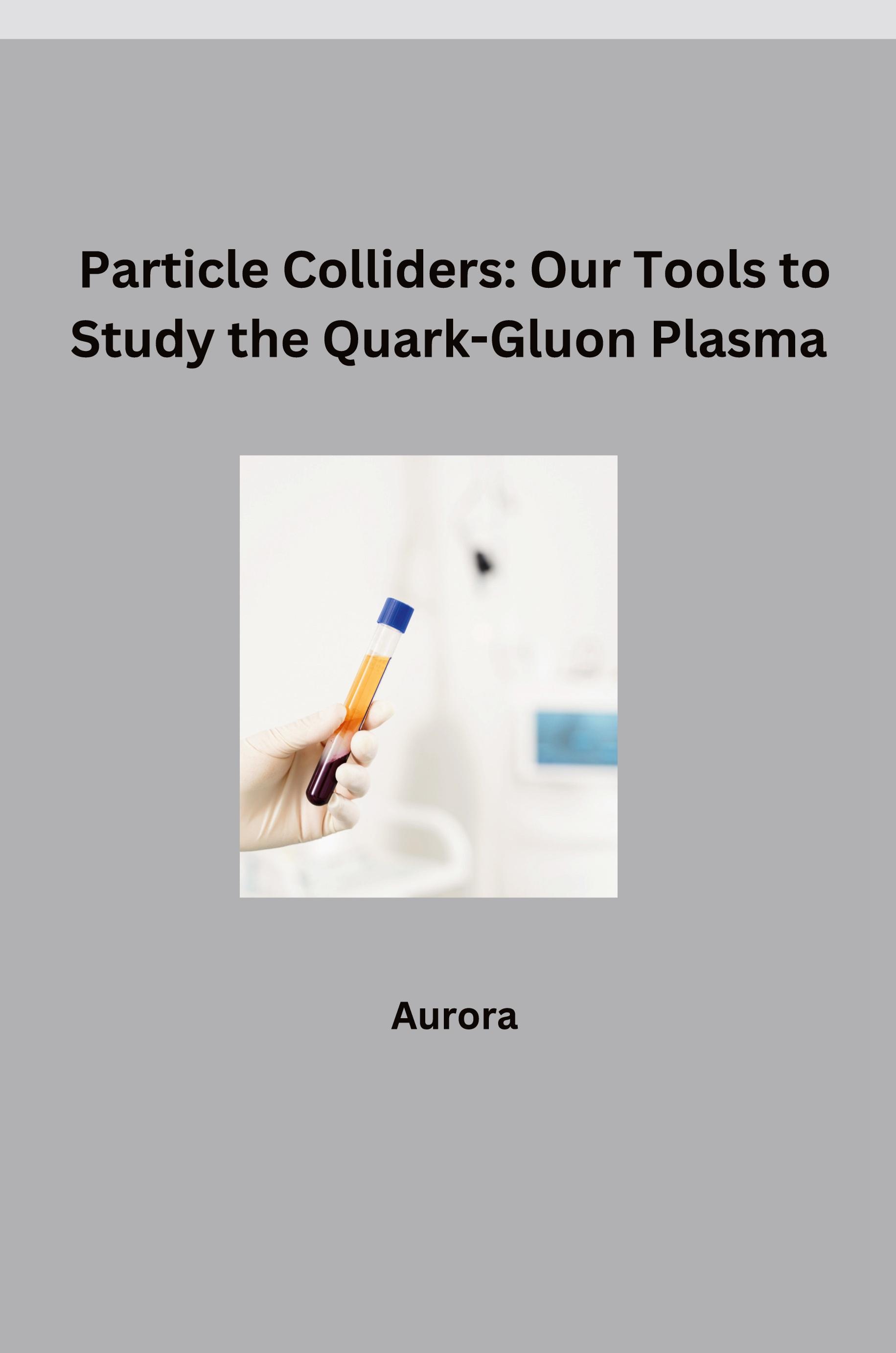 Vorderes Coverbild Particle Colliders: Our Tools to Study the Quark-Gluon Plasma