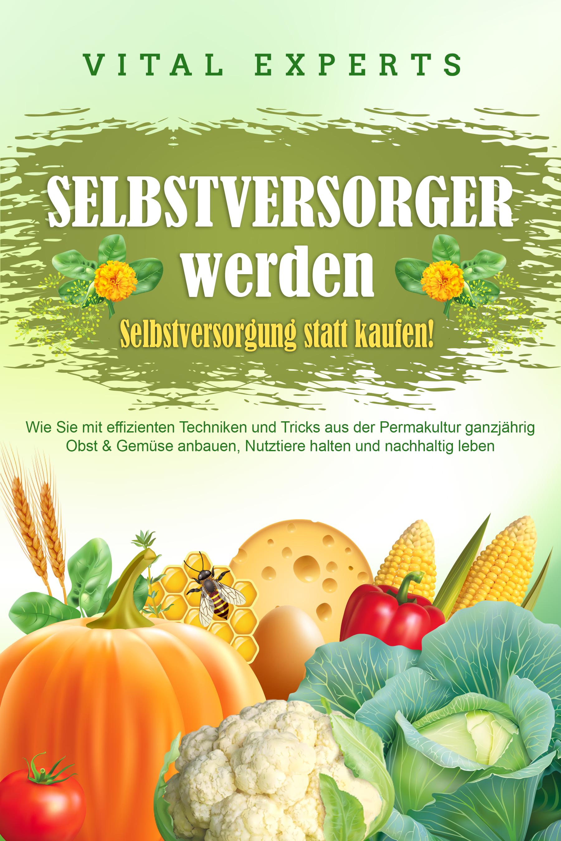 Vorderes Coverbild SELBSTVERSORGER WERDEN - Selbstversorgung statt kaufen!: Wie Sie mit effizienten Techniken und Tricks aus der Permakultur ganzjährig Obst und Gemüse anbauen, Nutztiere halten und nachhaltig leben