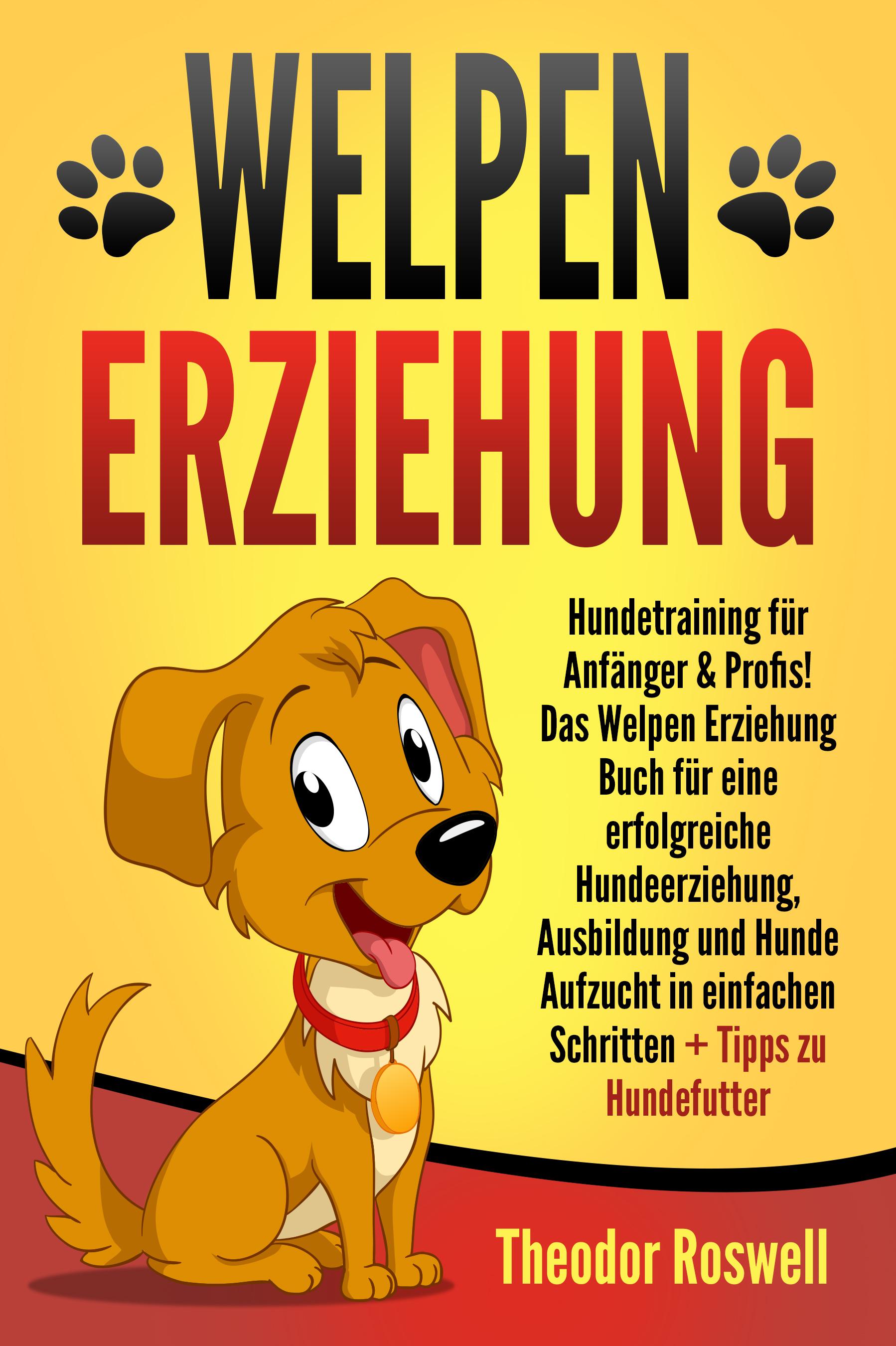 Vorderes Coverbild Welpenerziehung: Hundetraining für Anfänger & Profis! Das Welpen Erziehung Buch für eine erfolgreiche Hundeerziehung, Ausbildung und Hunde Aufzucht in einfachen Schritten + Tipps zu Hundefutter