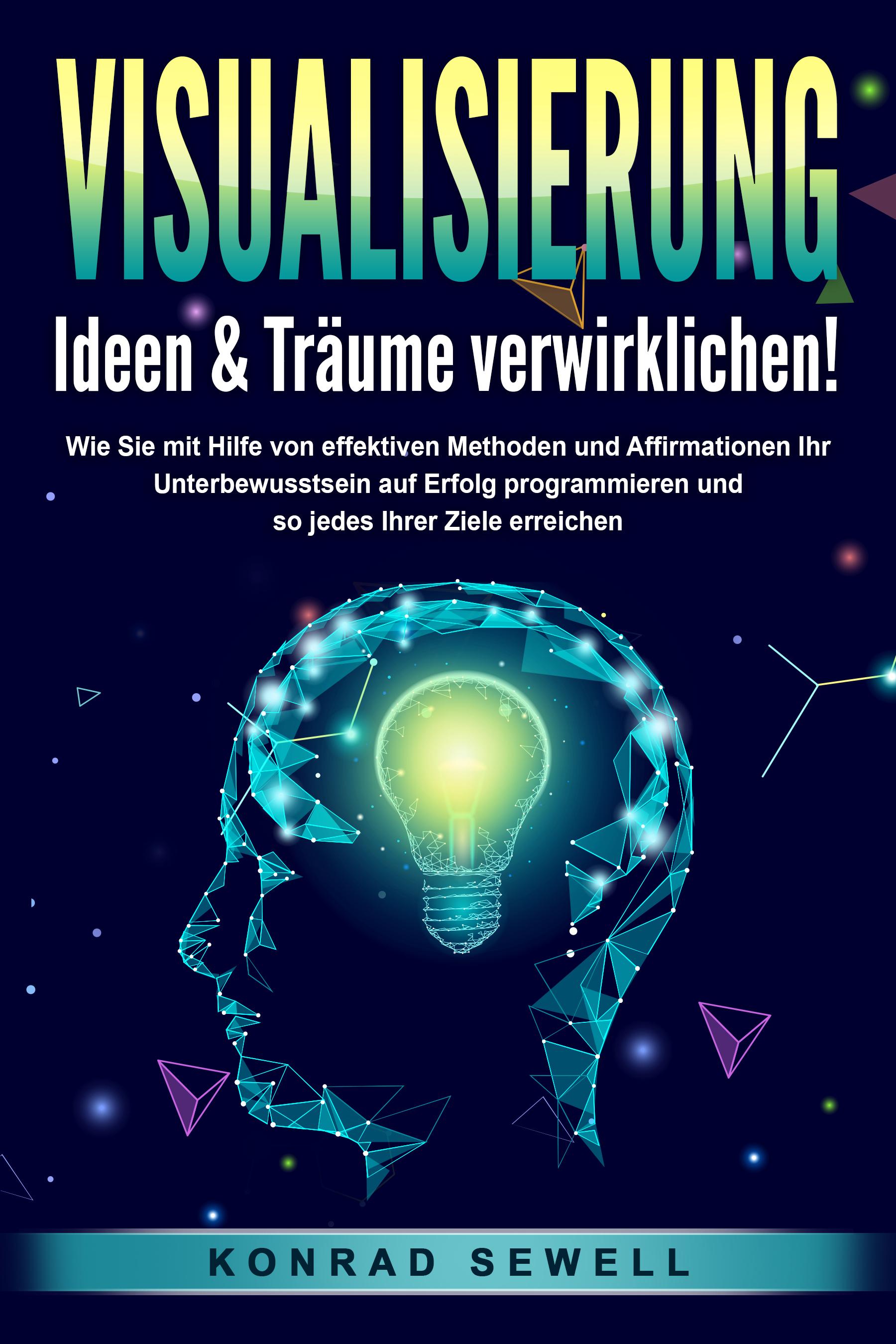 Vorderes Coverbild VISUALISIERUNG - Ideen & Träume verwirklichen!: Wie Sie mit Hilfe von effektiven Techniken und Affirmationen Ihr Unterbewusstsein auf Erfolg programmieren und so jedes Ihrer Ziele erreichen