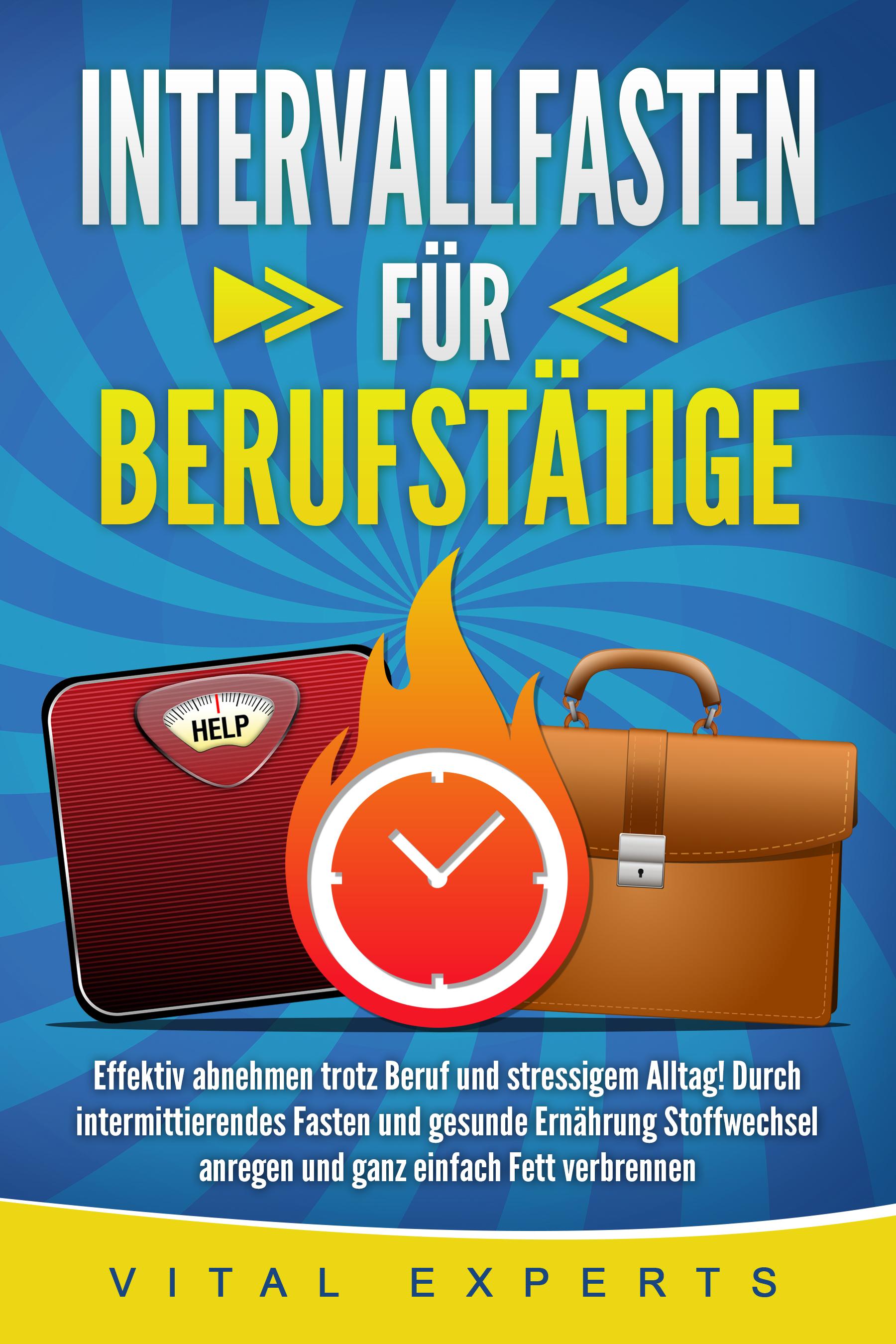 Vorderes Coverbild INTERVALLFASTEN FÜR BERUFSTÄTIGE: Effektiv abnehmen trotz Beruf und stressigem Alltag! Durch intermittierendes Fasten und gesunde Ernährung Stoffwechsel anregen und ganz einfach Fett verbrennen