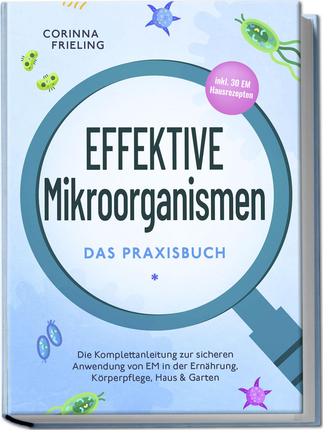 Vorderes Coverbild Effektive Mikroorganismen - Das Praxisbuch: Die Komplettanleitung zur sicheren Anwendung von EM in der Ernährung, Körperpflege, Haus & Garten - inkl. 30 EM Hausrezepten