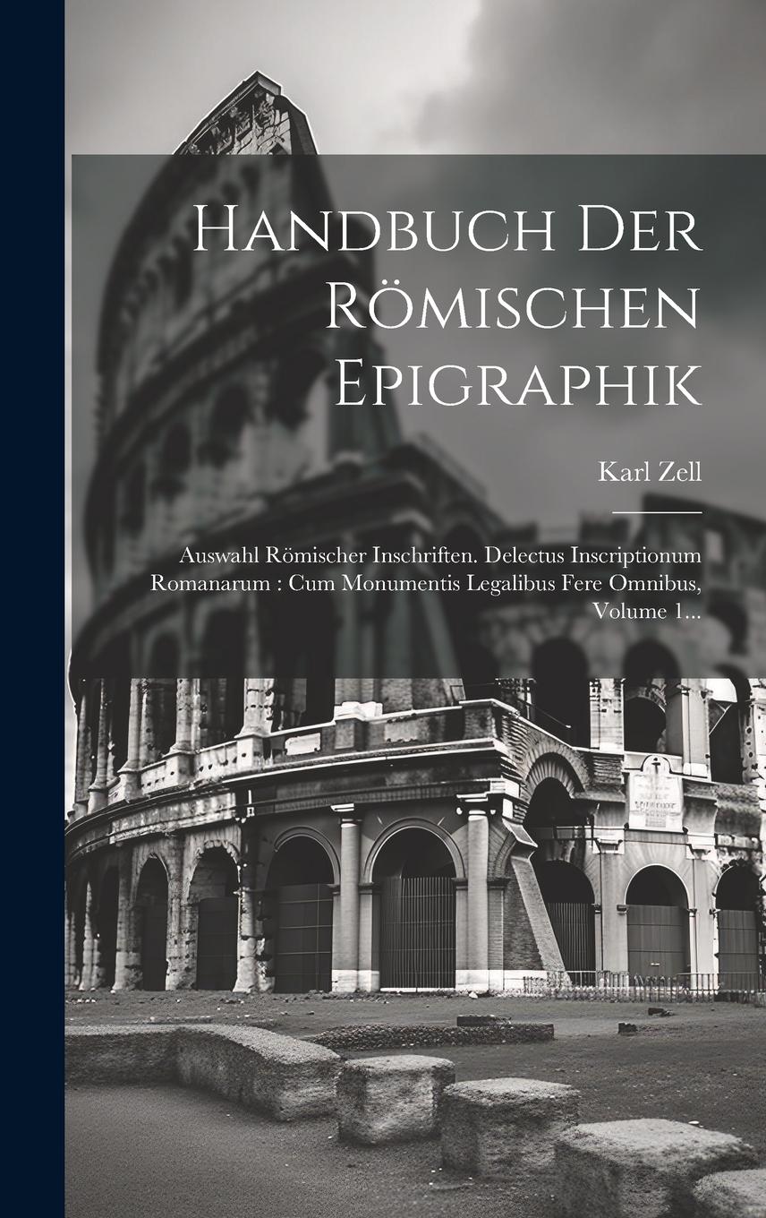 Vorderes Coverbild Handbuch Der Römischen Epigraphik: Auswahl Römischer Inschriften. Delectus Inscriptionum Romanarum: Cum Monumentis Legalibus Fere Omnibus, Volume 1...
