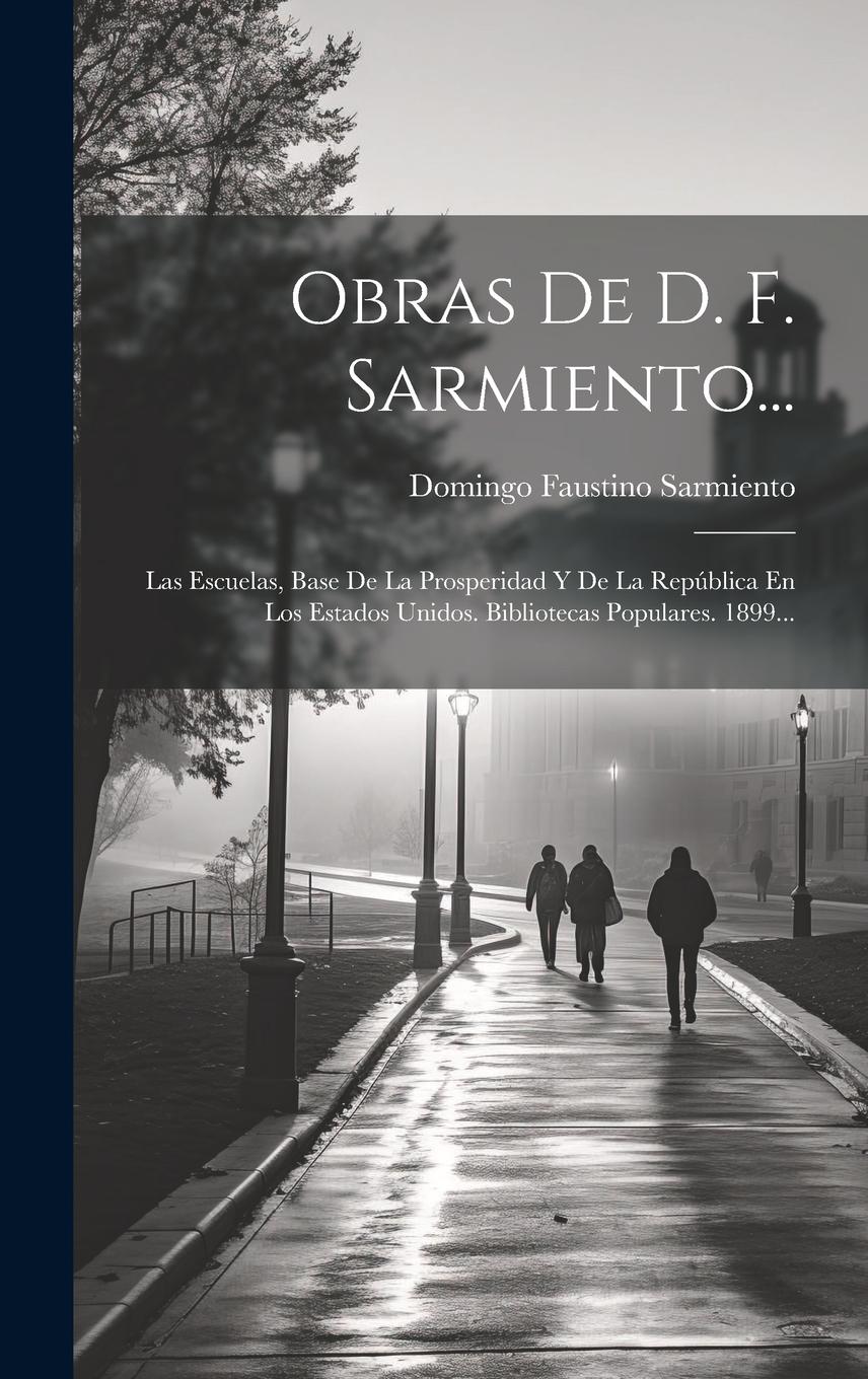 Vorderes Coverbild Obras De D. F. Sarmiento...: Las Escuelas, Base De La Prosperidad Y De La República En Los Estados Unidos. Bibliotecas Populares. 1899...