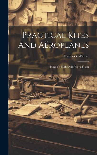 Vorderes Coverbild Practical Kites And Aëroplanes: How To Make And Work Them