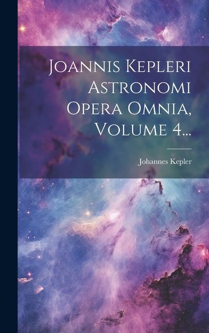 Vorderes Coverbild Joannis Kepleri Astronomi Opera Omnia, Volume 4...