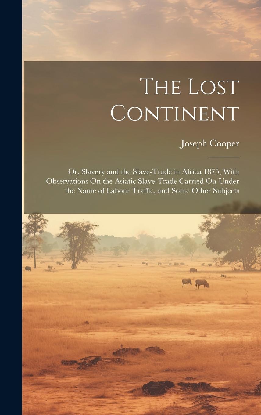 Vorderes Coverbild The Lost Continent: Or, Slavery and the Slave-Trade in Africa 1875, With Observations On the Asiatic Slave-Trade Carried On Under the Name