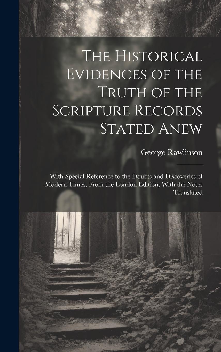 Vorderes Coverbild The Historical Evidences of the Truth of the Scripture Records Stated Anew: With Special Reference to the Doubts and Discoveries of Modern Times, From