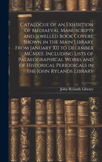 Vorderes Coverbild Catalogue of an Exhibition of Mediaeval Manuscripts and Jewelled Book Covers, Shown in the Main Library From January XII to December MCMXII. Including