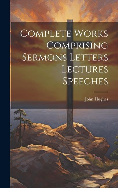 Vorderes Coverbild Complete Works Comprising Sermons Letters Lectures Speeches