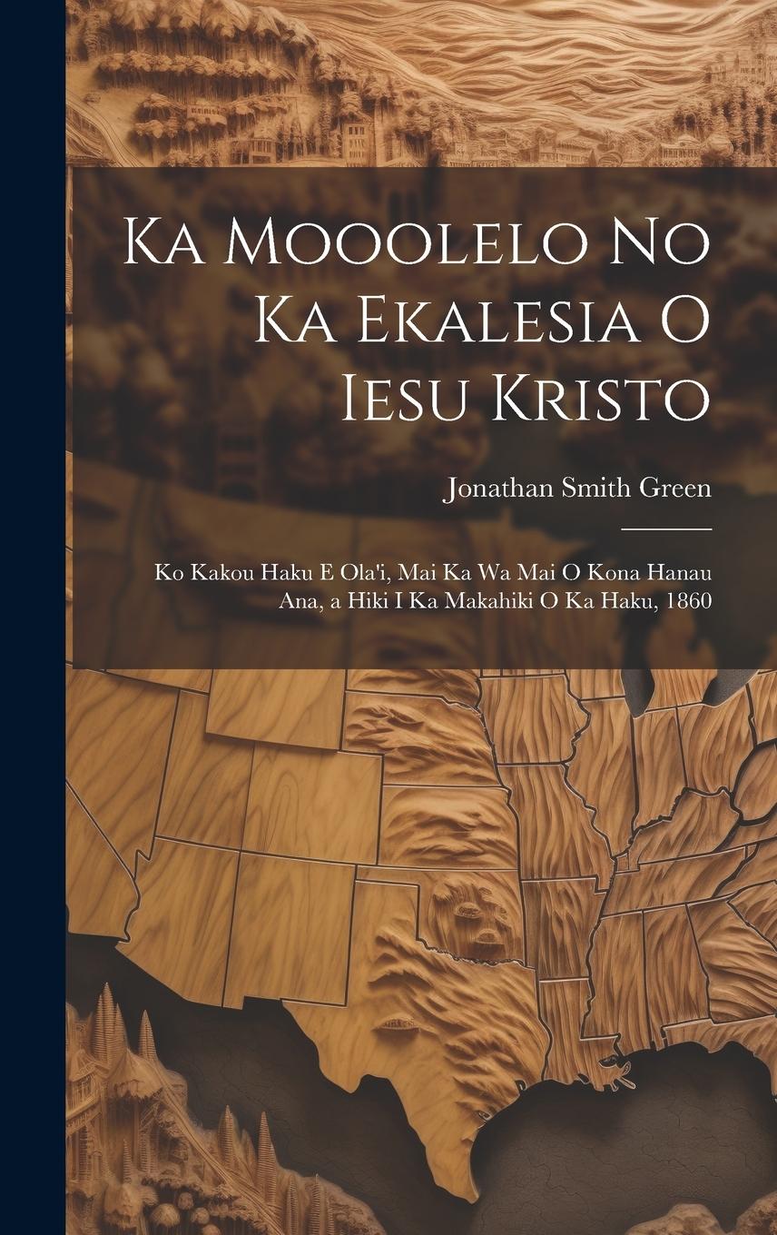 Vorderes Coverbild Ka Mooolelo No Ka Ekalesia O Iesu Kristo: Ko Kakou Haku E Ola'i, Mai Ka Wa Mai O Kona Hanau Ana, a Hiki I Ka Makahiki O Ka Haku, 1860