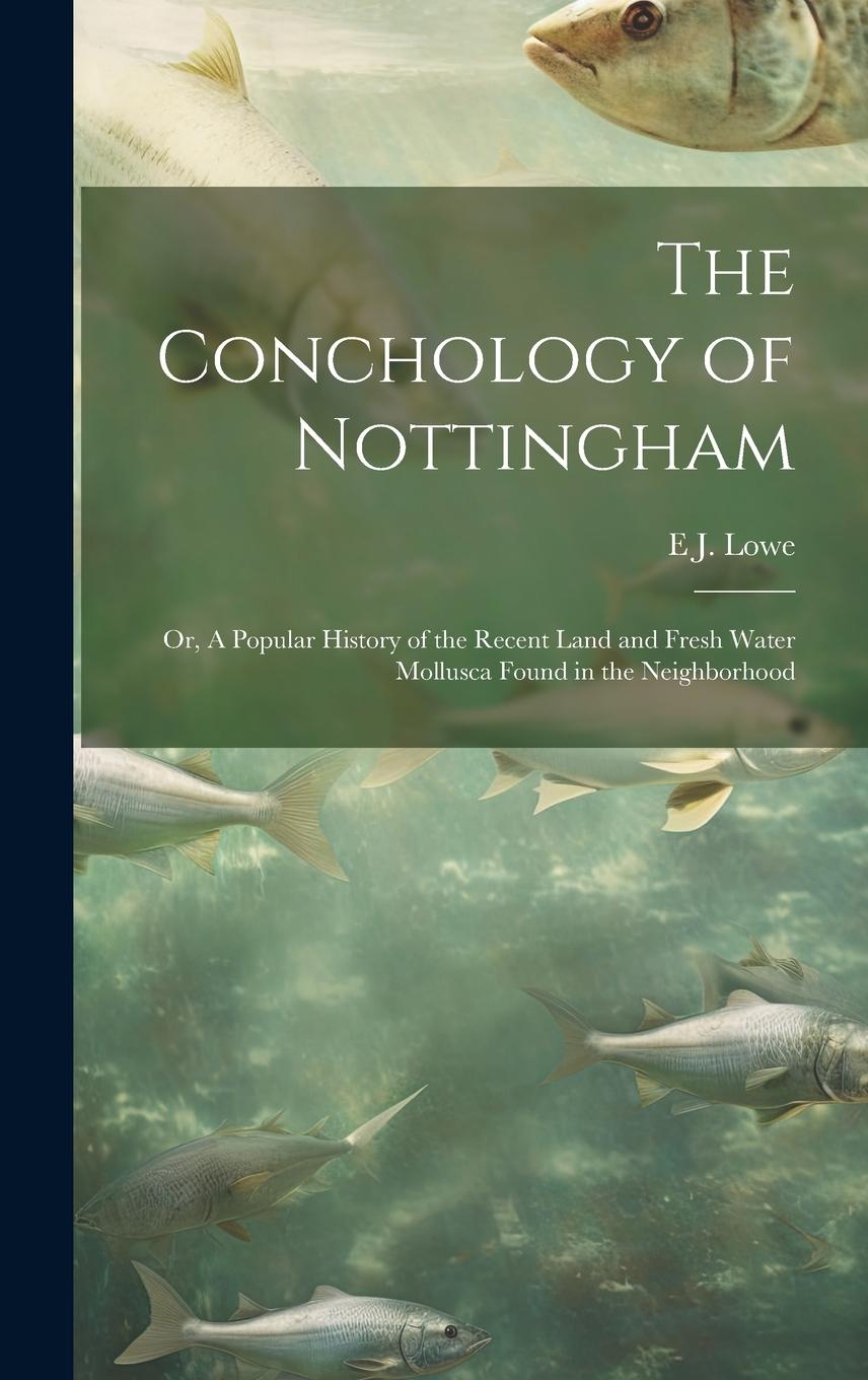 Vorderes Coverbild The Conchology of Nottingham; or, A Popular History of the Recent Land and Fresh Water Mollusca Found in the Neighborhood