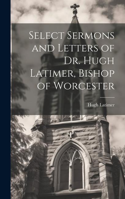 Vorderes Coverbild Select Sermons and Letters of Dr. Hugh Latimer, Bishop of Worcester