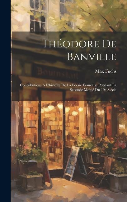 Vorderes Coverbild Théodore de Banville; contributions à l'histoire de la poésie française pendant la seconde moitié du 19e siècle